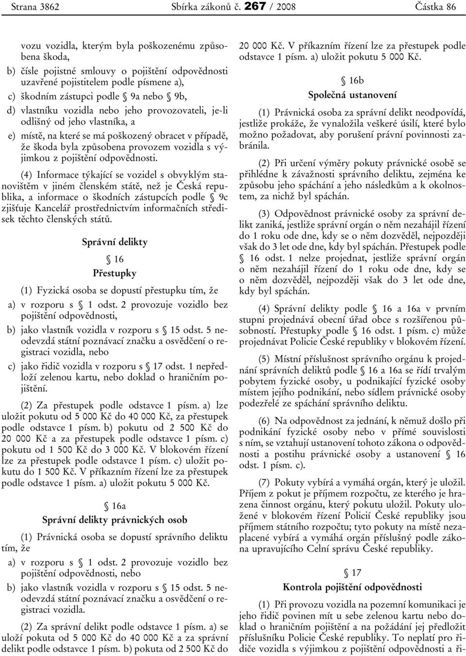 nebo 9b, d) vlastníku vozidla nebo jeho provozovateli, je-li odlišný od jeho vlastníka, a e) místě, na které se má poškozený obracet v případě, že škoda byla způsobena provozem vozidla s výjimkou z