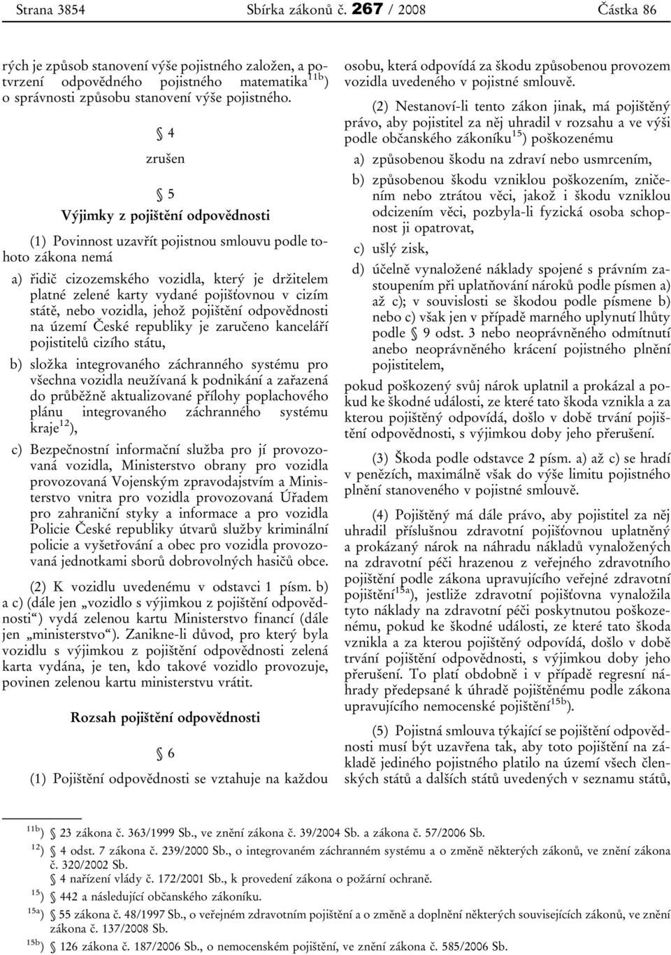 cizím státě, nebo vozidla, jehož pojištění odpovědnosti na území České republiky je zaručeno kanceláří pojistitelů cizího státu, b) složka integrovaného záchranného systému pro všechna vozidla