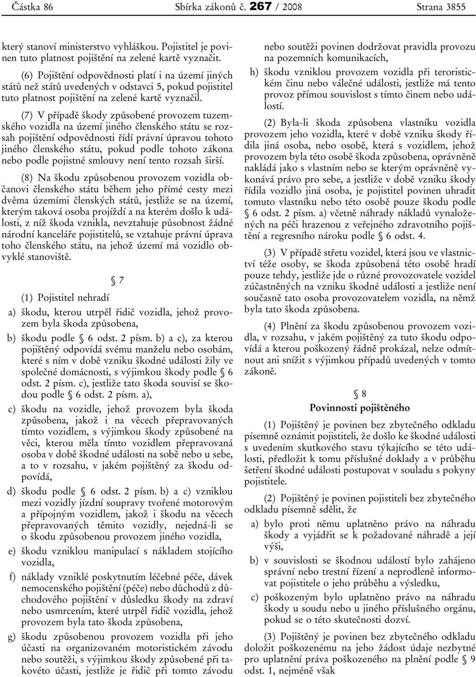 (7) V případě škody způsobené provozem tuzemského vozidla na území jiného členského státu se rozsah pojištění odpovědnosti řídí právní úpravou tohoto jiného členského státu, pokud podle tohoto zákona