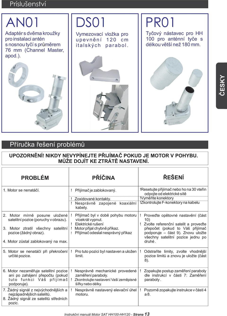 NIKDY NEVYPÍNEJTE PØIJÍMAÈ POKUD JE MOTOR V POHYBU. MÙŽE DOJÍT KE ZTRÁTÌ NASTAVENÍ. PROBLÉM PØÍÈINA ØEŠENÍ 1. Motor se nenatáèí.! Pøijímaè je zablokovaný. 2.