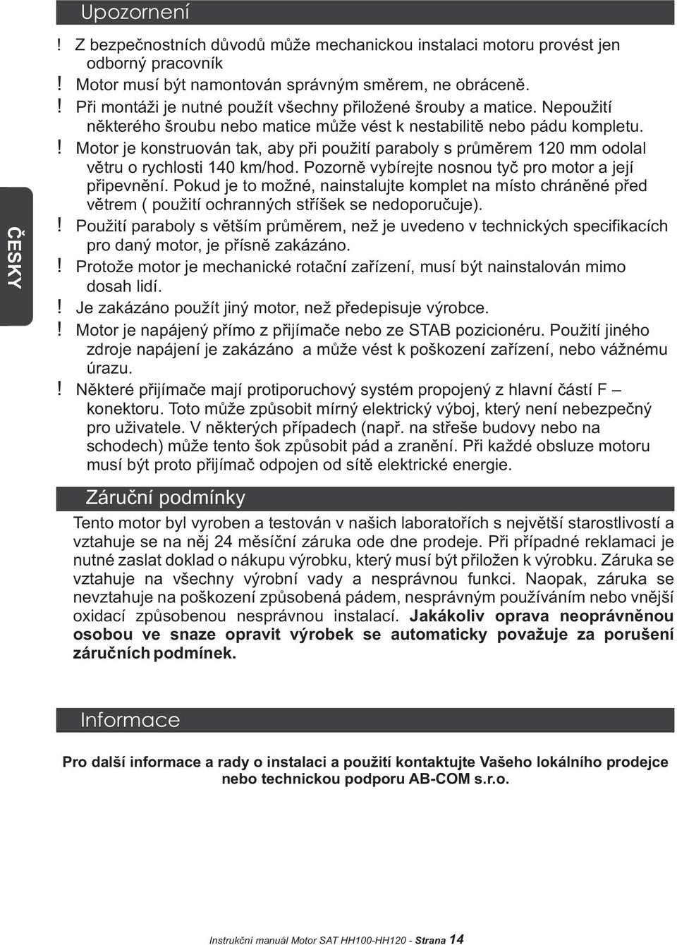 ! Motor je konstruován tak, aby pøi použití paraboly s prùmìrem 120 mm odolal vìtru o rychlosti 140 km/hod. Pozornì vybírejte nosnou tyè pro motor a její pøipevnìní.