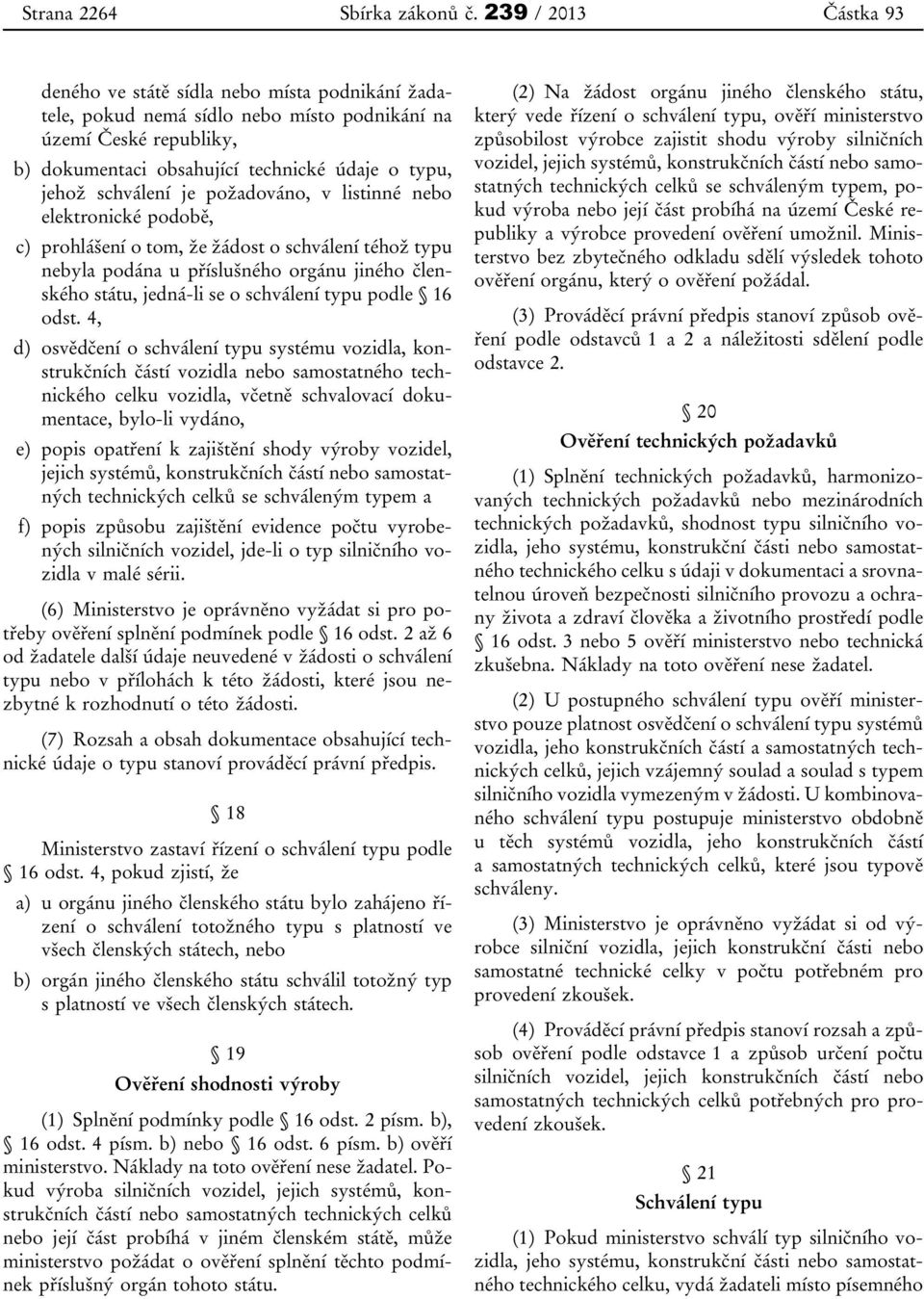 schválení je požadováno, v listinné nebo elektronické podobě, c) prohlášení o tom, že žádost o schválení téhož typu nebyla podána u příslušného orgánu jiného členského státu, jedná-li se o schválení