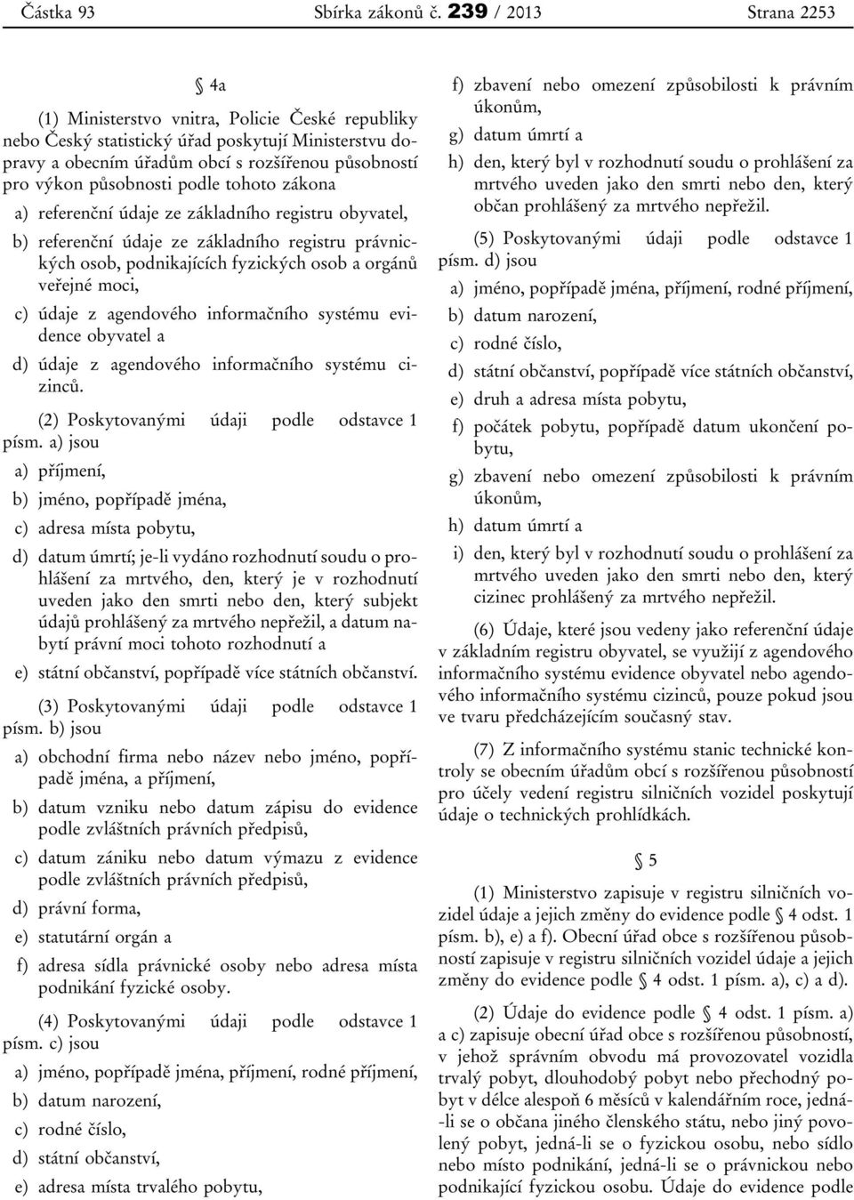 působnosti podle tohoto zákona a) referenční údaje ze základního registru obyvatel, b) referenční údaje ze základního registru právnických osob, podnikajících fyzických osob a orgánů veřejné moci, c)