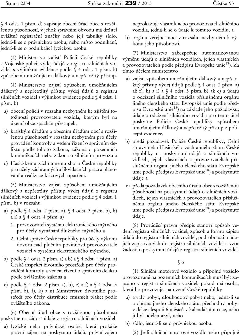 jedná-li se o podnikající fyzickou osobu. (3) Ministerstvo zajistí Policii České republiky a Vojenské policii výdej údajů z registru silničních vozidel s výjimkou evidence podle 4 odst. 1 písm.