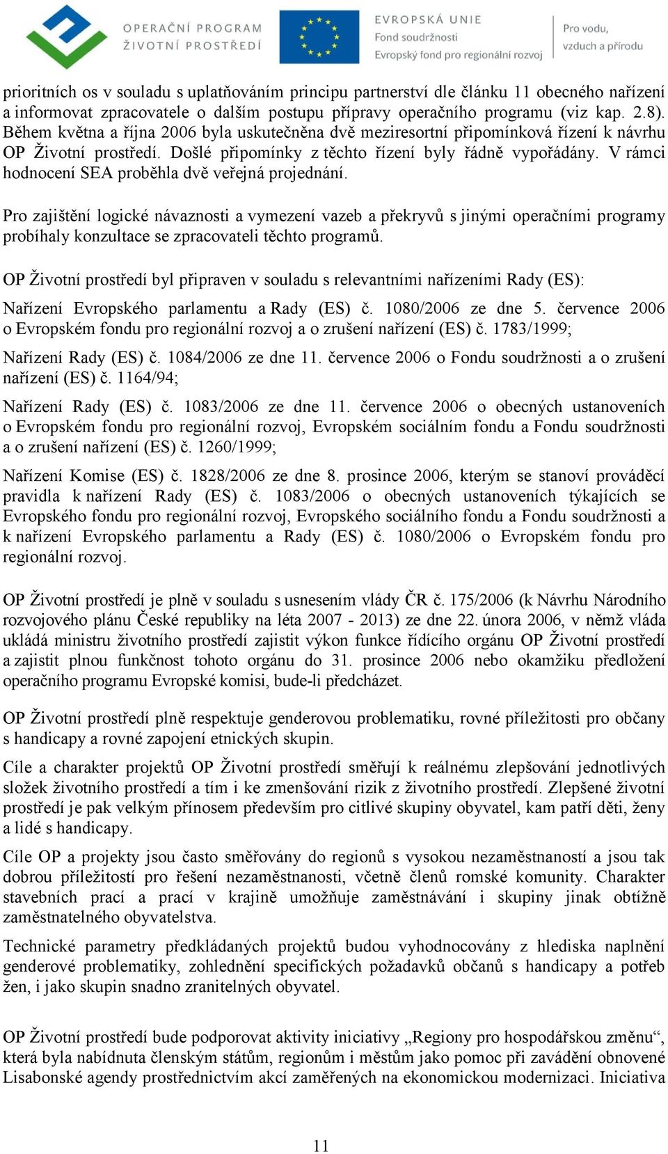 V rámci hodnocení SEA proběhla dvě veřejná projednání. Pro zajištění logické návaznosti a vymezení vazeb a překryvů s jinými operačními programy probíhaly konzultace se zpracovateli těchto programů.