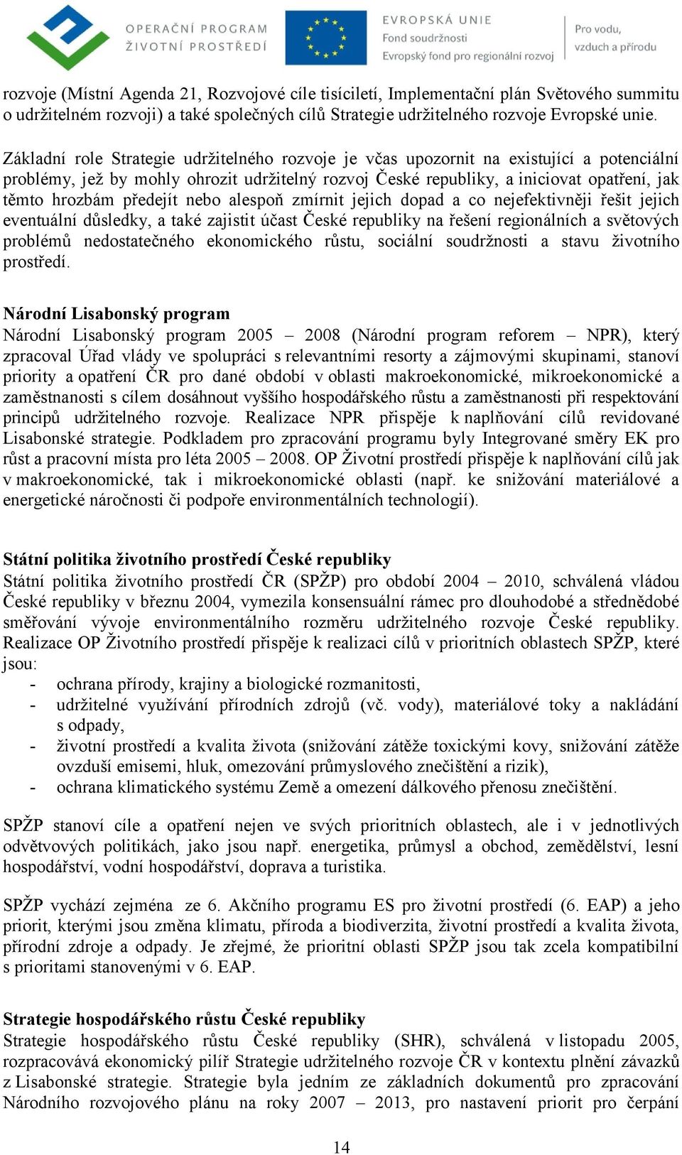 předejít nebo alespoň zmírnit jejich dopad a co nejefektivněji řešit jejich eventuální důsledky, a také zajistit účast České republiky na řešení regionálních a světových problémů nedostatečného