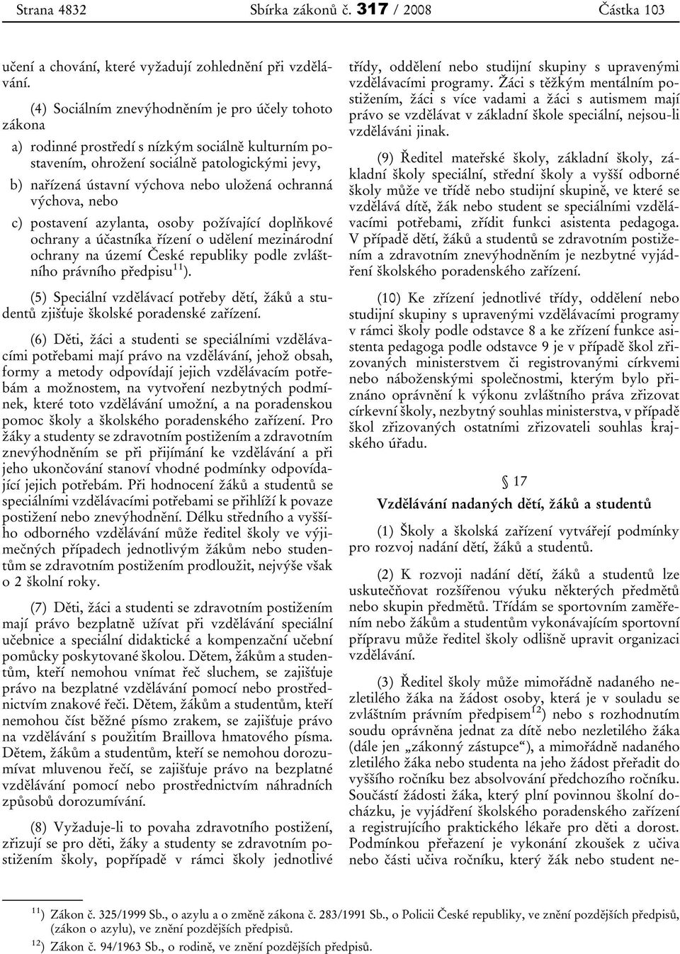 ochranná výchova, nebo c) postavení azylanta, osoby požívající doplňkové ochrany a účastníka řízení o udělení mezinárodní ochrany na území České republiky podle zvláštního právního předpisu 11 ).