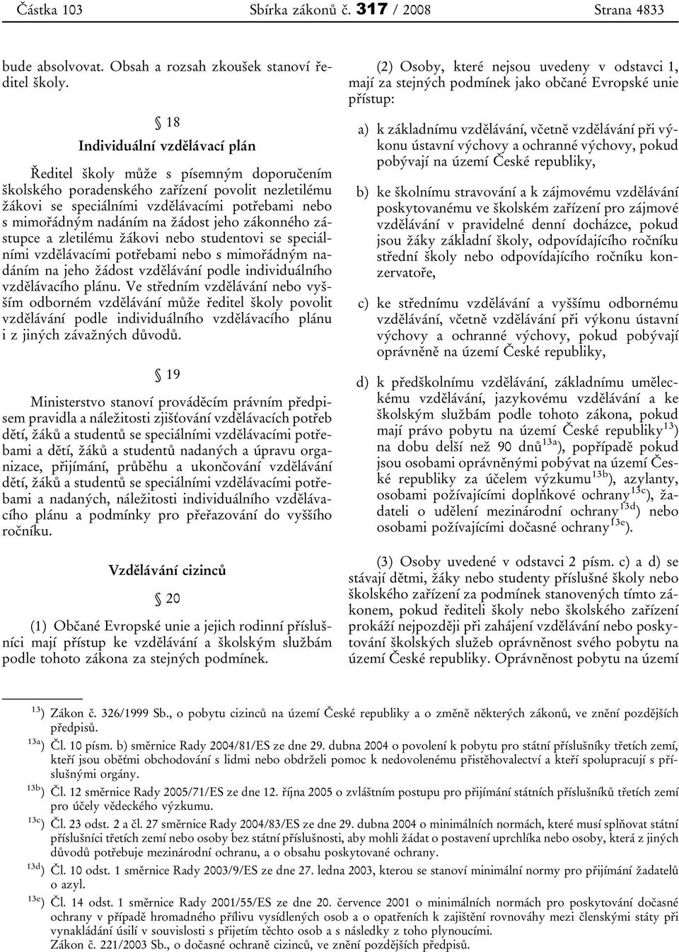 žádost jeho zákonného zástupce a zletilému žákovi nebo studentovi se speciálními vzdělávacími potřebami nebo s mimořádným nadáním na jeho žádost vzdělávání podle individuálního vzdělávacího plánu.