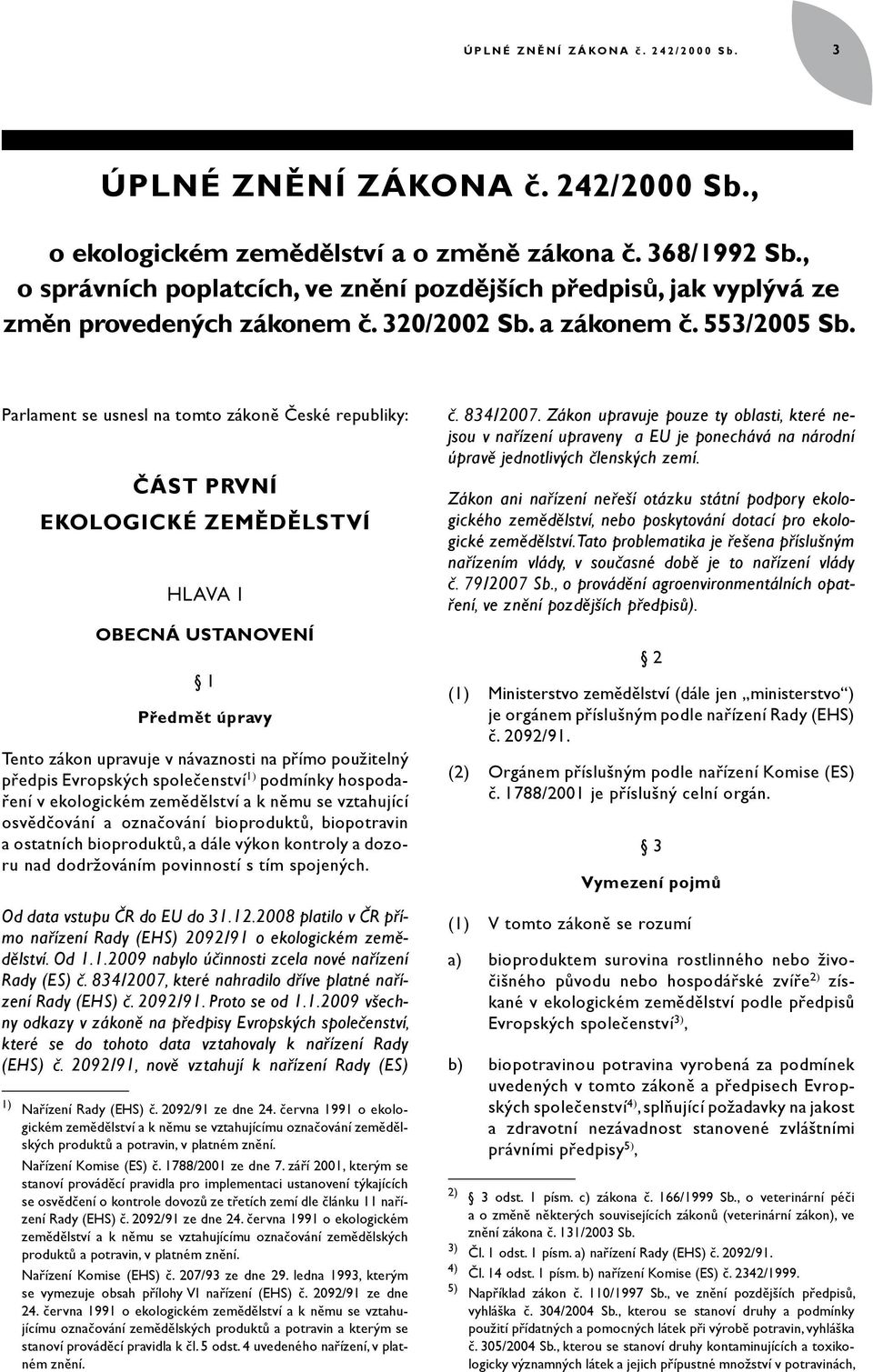 Parlament se usnesl na tomto zákoně České republiky: ČÁST PRVNÍ EKOLOGICKÉ ZEMĚDĚLSTVÍ HLAVA I OBECNÁ USTANOVENÍ 1 Předmět úpravy Tento zákon upravuje v návaznosti na přímo použitelný předpis
