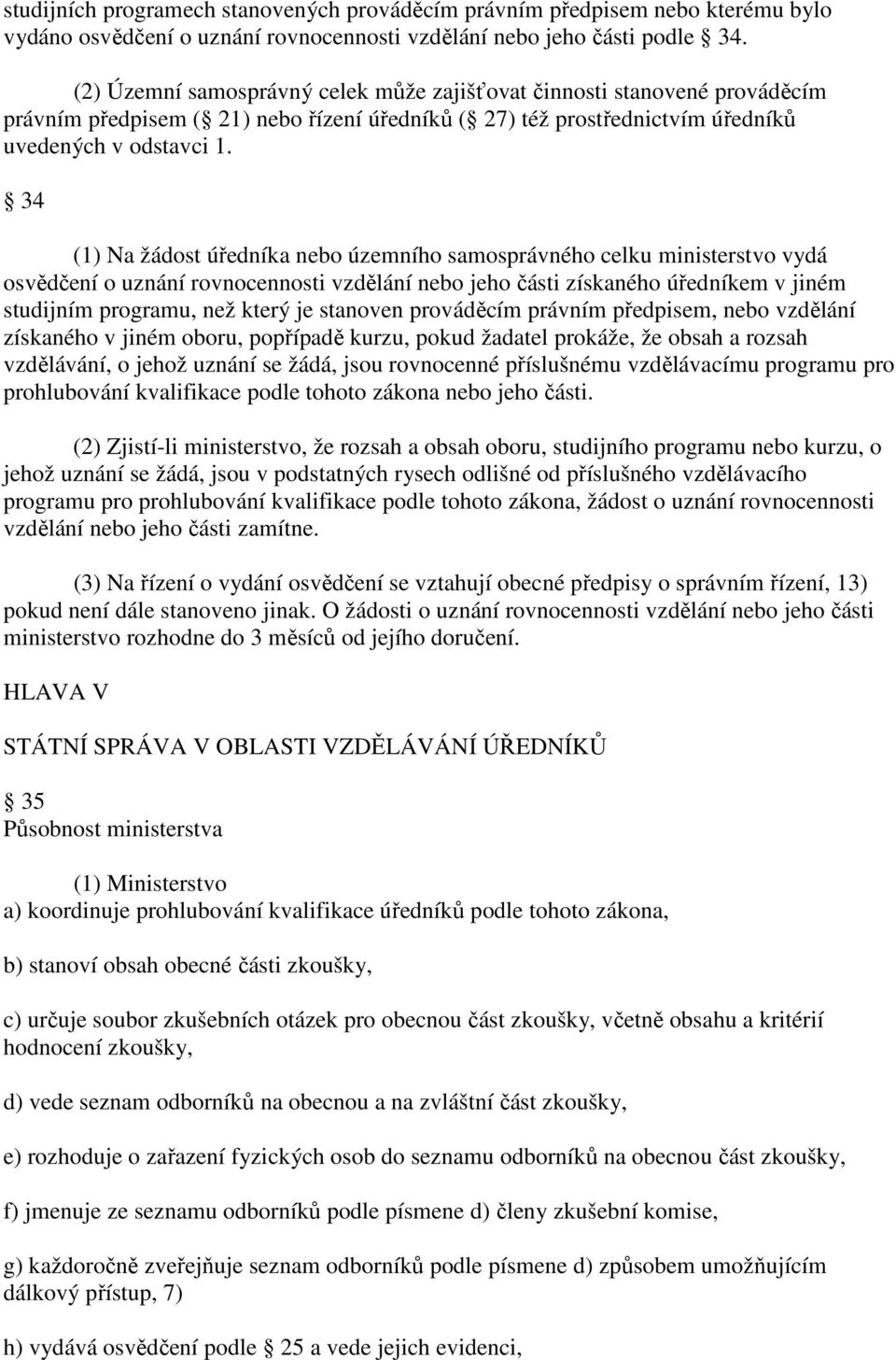 34 (1) Na žádost úředníka nebo územního samosprávného celku ministerstvo vydá osvědčení o uznání rovnocennosti vzdělání nebo jeho části získaného úředníkem v jiném studijním programu, než který je