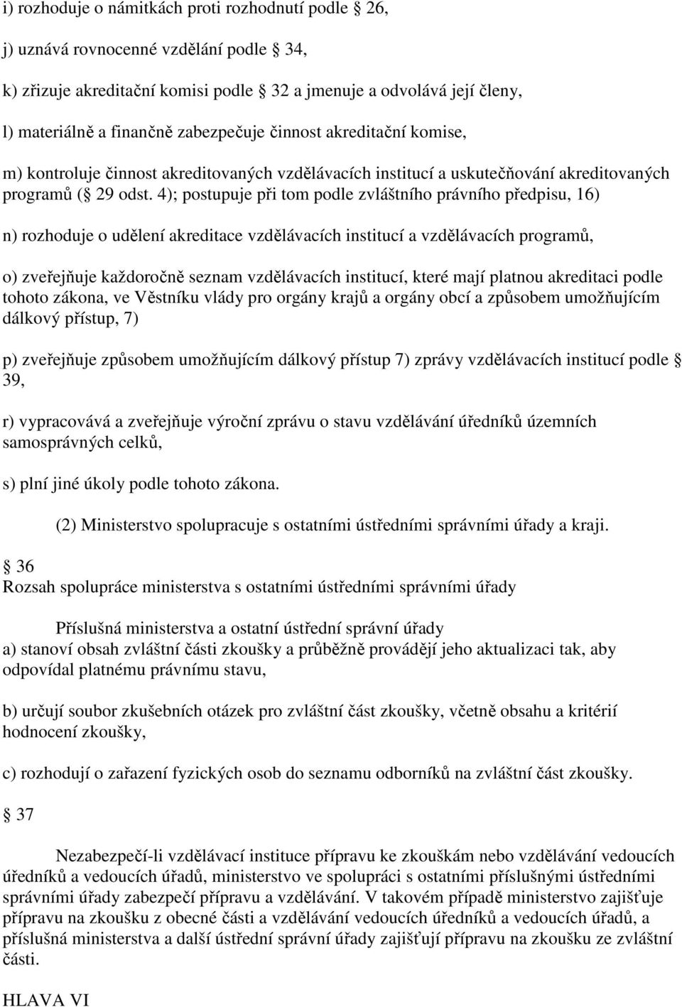 4); postupuje při tom podle zvláštního právního předpisu, 16) n) rozhoduje o udělení akreditace vzdělávacích institucí a vzdělávacích programů, o) zveřejňuje každoročně seznam vzdělávacích institucí,