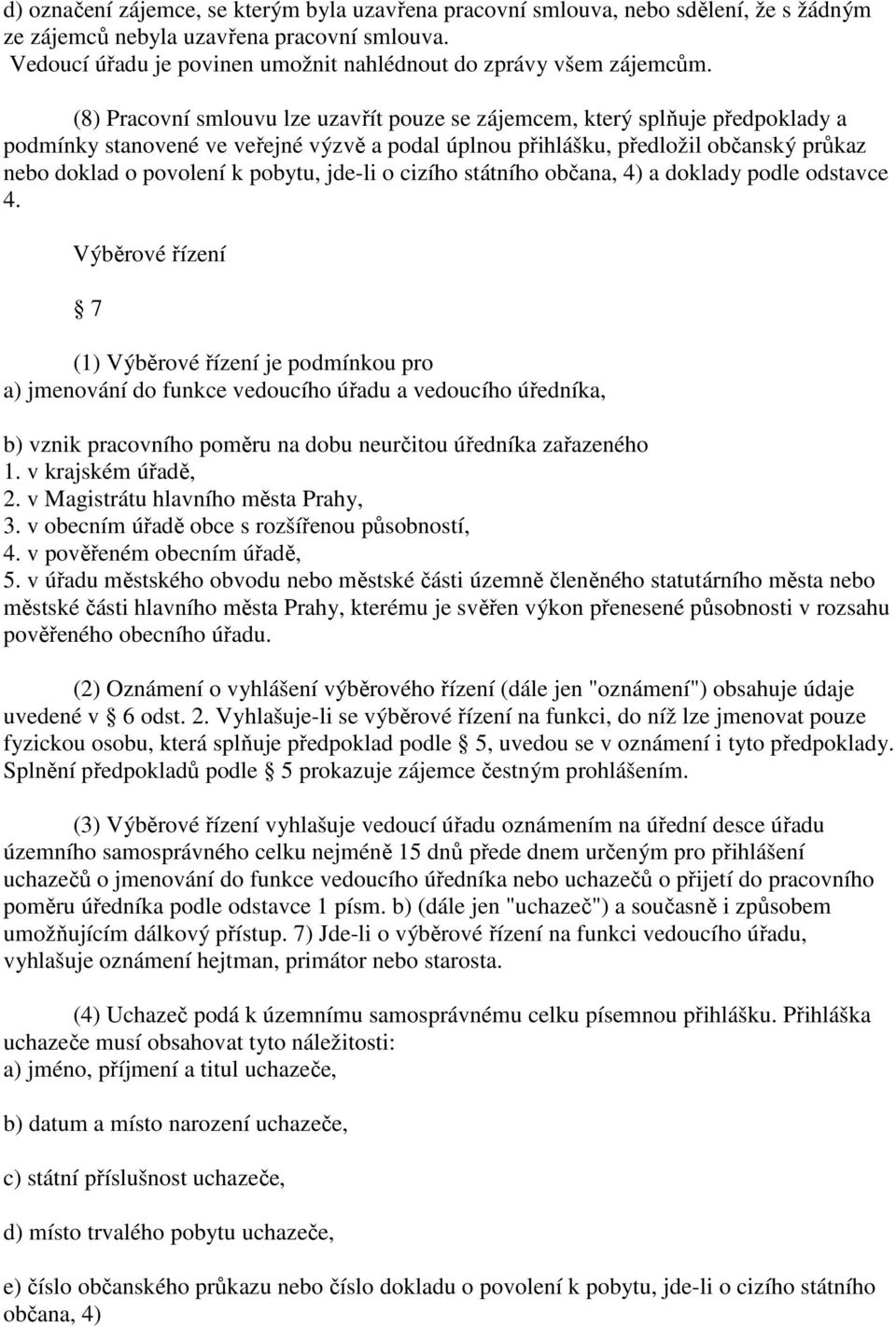 (8) Pracovní smlouvu lze uzavřít pouze se zájemcem, který splňuje předpoklady a podmínky stanovené ve veřejné výzvě a podal úplnou přihlášku, předložil občanský průkaz nebo doklad o povolení k