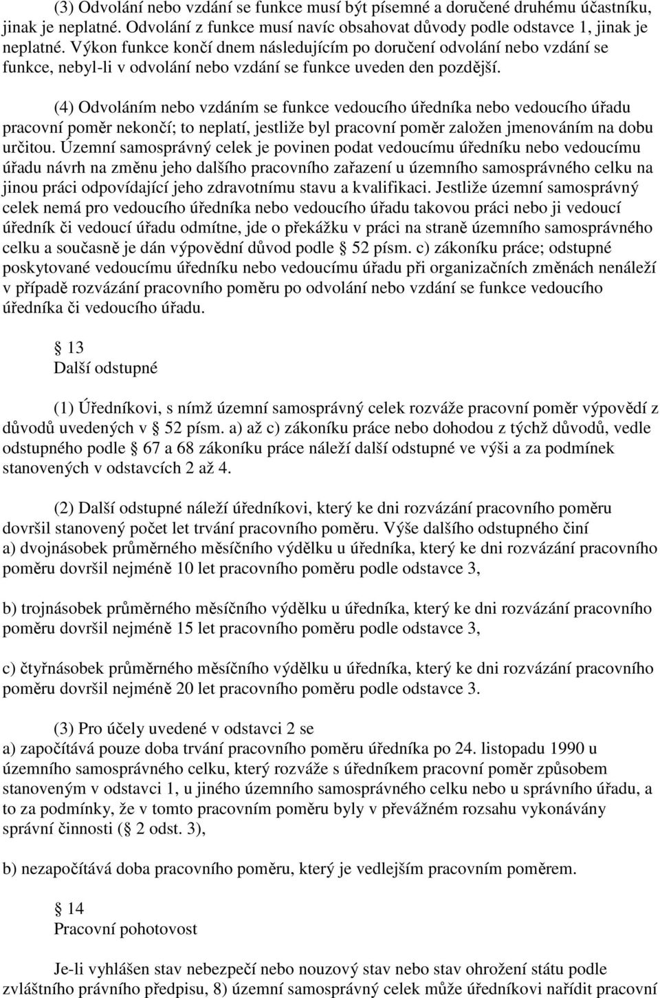 (4) Odvoláním nebo vzdáním se funkce vedoucího úředníka nebo vedoucího úřadu pracovní poměr nekončí; to neplatí, jestliže byl pracovní poměr založen jmenováním na dobu určitou.