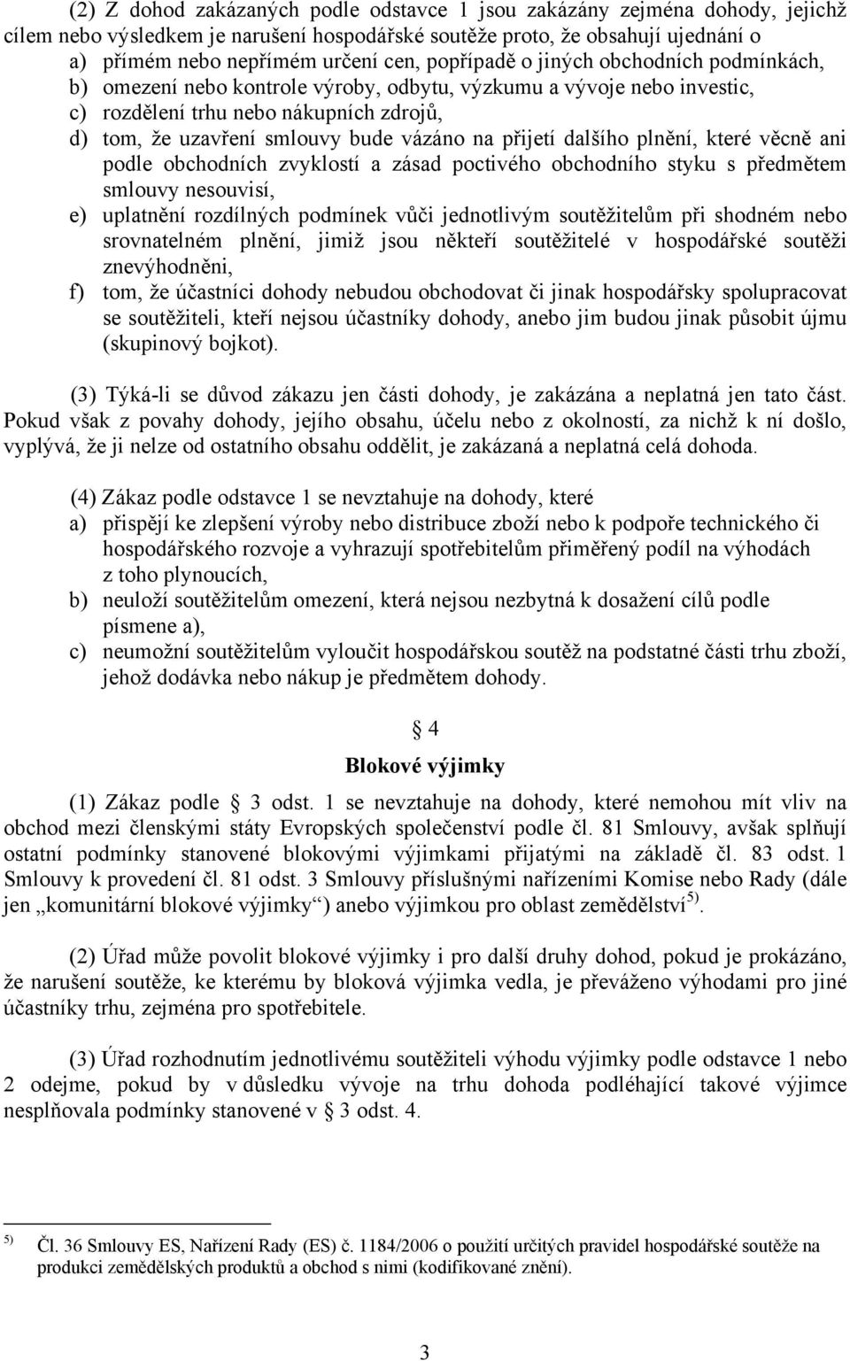 přijetí dalšího plnění, které věcně ani podle obchodních zvyklostí a zásad poctivého obchodního styku s předmětem smlouvy nesouvisí, e) uplatnění rozdílných podmínek vůči jednotlivým soutěžitelům při