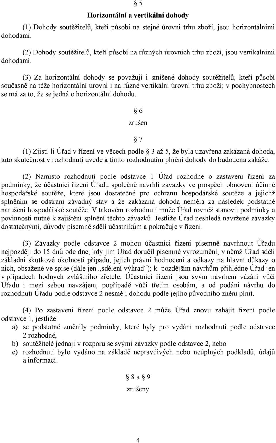 (3) Za horizontální dohody se považují i smíšené dohody soutěžitelů, kteří působí současně na téže horizontální úrovni i na různé vertikální úrovni trhu zboží; v pochybnostech se má za to, že se