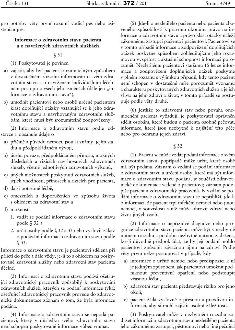 zdravotním stavu a o navrženém individuálním léčebném postupu a všech jeho změnách (dále jen informace o zdravotním stavu ), b) umožnit pacientovi nebo osobě určené pacientem klást doplňující otázky