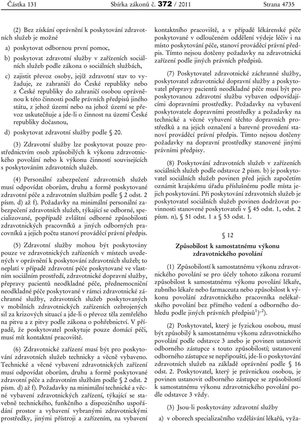 zákona o sociálních službách, c) zajistit převoz osoby, jejíž zdravotní stav to vyžaduje, ze zahraničí do České republiky nebo z České republiky do zahraničí osobou oprávněnou k této činnosti podle