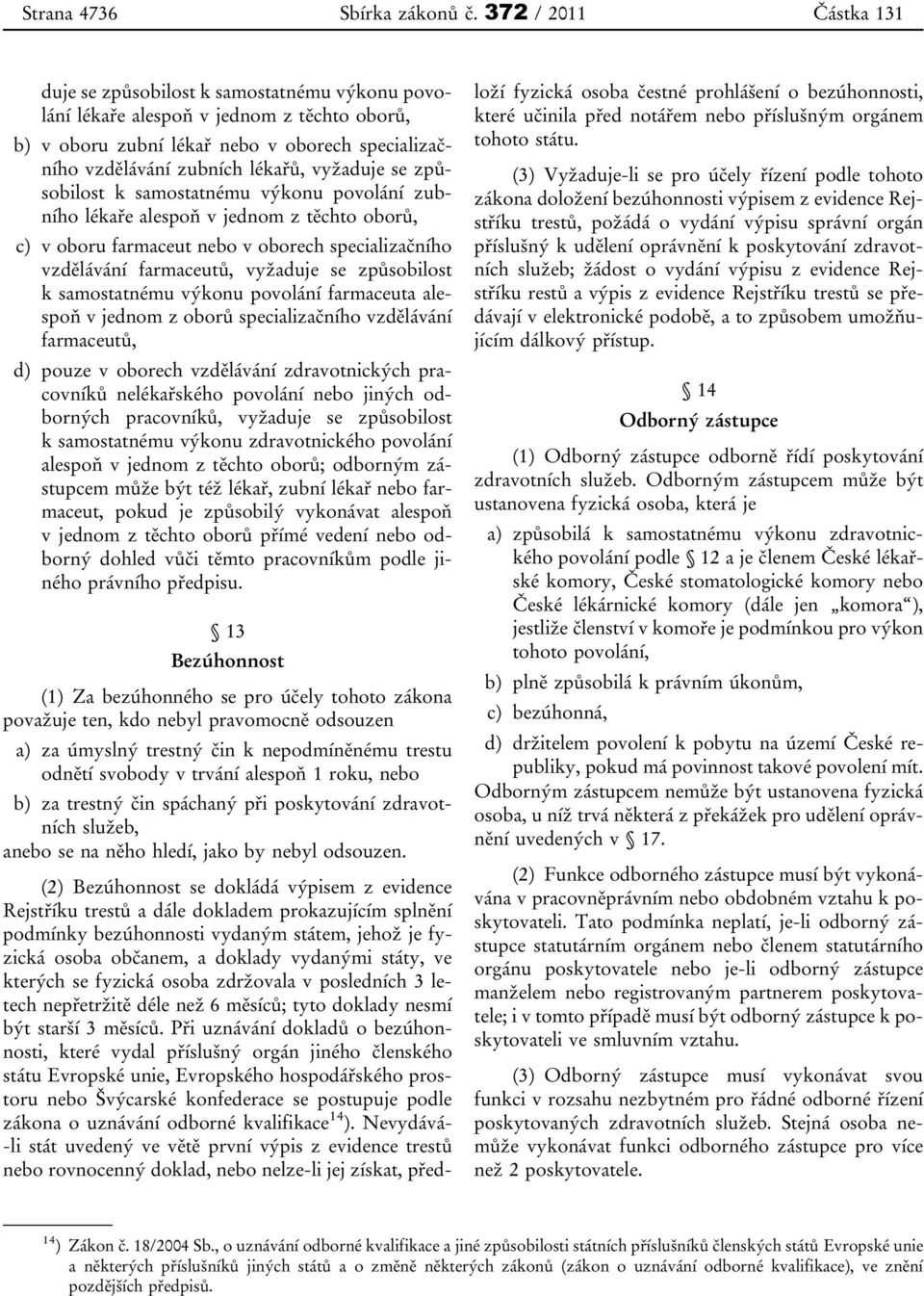 vyžaduje se způsobilost k samostatnému výkonu povolání zubního lékaře alespoň v jednom z těchto oborů, c) v oboru farmaceut nebo v oborech specializačního vzdělávání farmaceutů, vyžaduje se