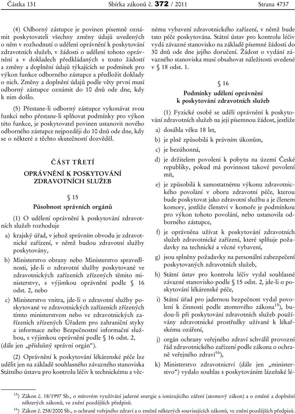 udělení tohoto oprávnění a v dokladech předkládaných s touto žádostí a změny a doplnění údajů týkajících se podmínek pro výkon funkce odborného zástupce a předložit doklady o nich.