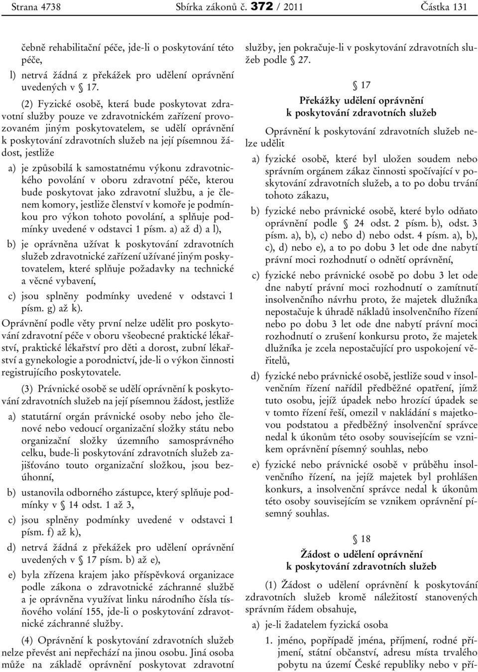 žádost, jestliže a) je způsobilá k samostatnému výkonu zdravotnického povolání v oboru zdravotní péče, kterou bude poskytovat jako zdravotní službu, a je členem komory, jestliže členství v komoře je