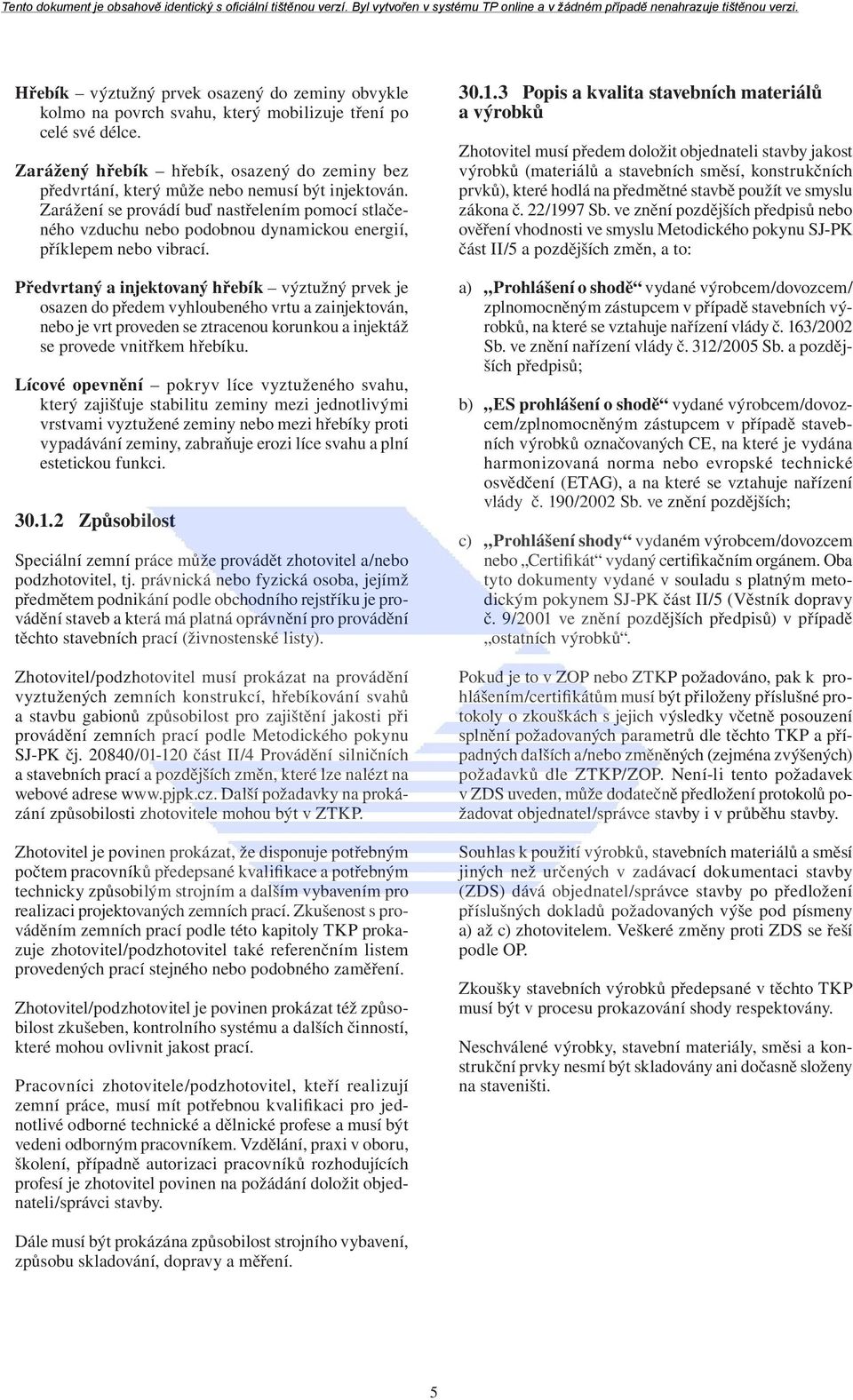 Zarážení se provádí buď nastřelením pomocí stlačeného vzduchu nebo podobnou dynamickou energií, příklepem nebo vibrací.