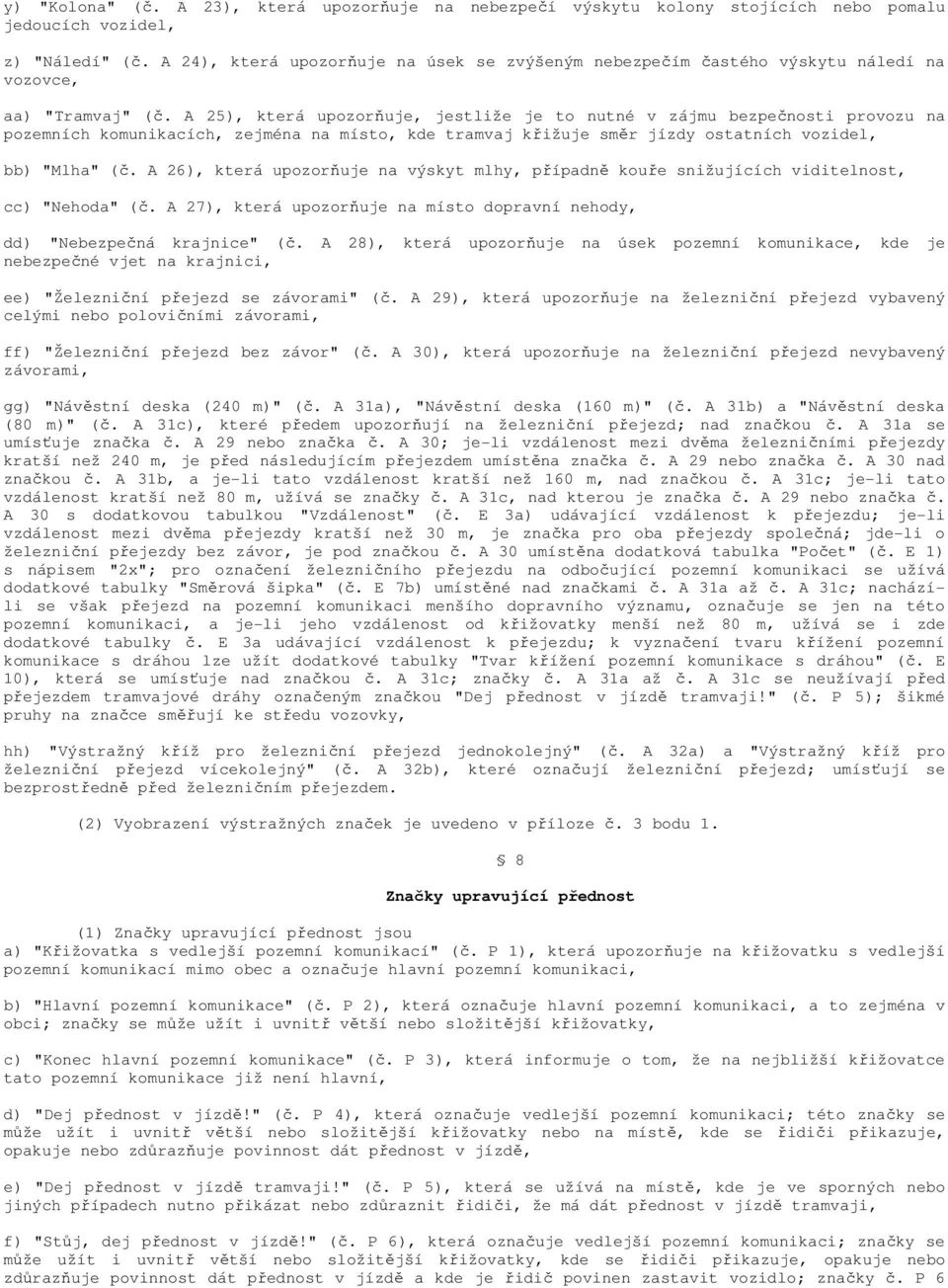 A 25), která upozorňuje, jestliže je to nutné v zájmu bezpečnosti provozu na pozemních komunikacích, zejména na místo, kde tramvaj křižuje směr jízdy ostatních vozidel, bb) "Mlha" (č.