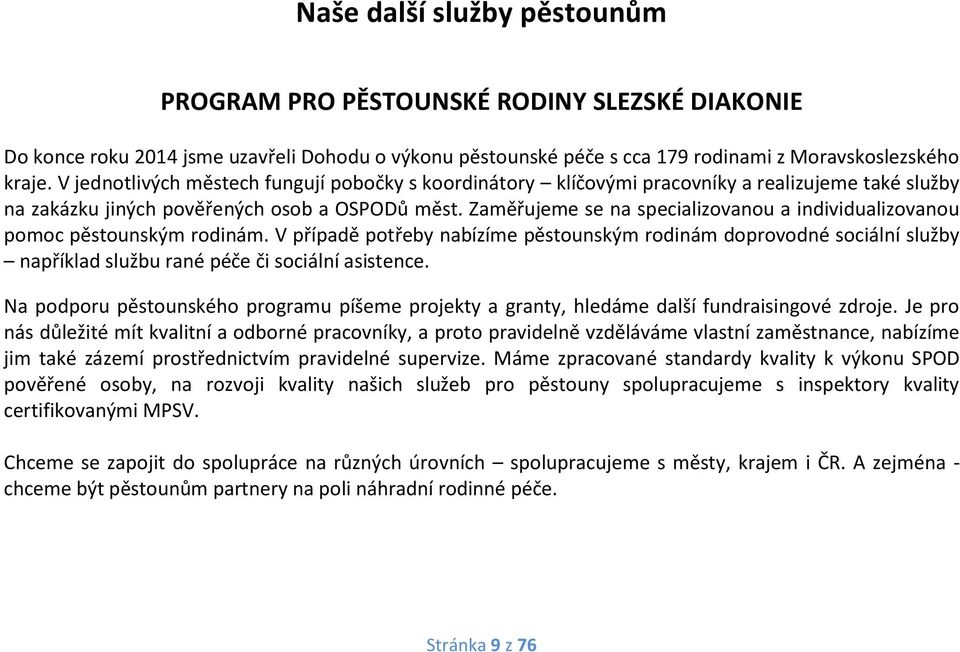 Zaměřujeme se na specializovanou a individualizovanou pomoc ským rodinám. V případě potřeby nabízíme ským rodinám doprovodné sociální služby například službu rané či sociální asistence.