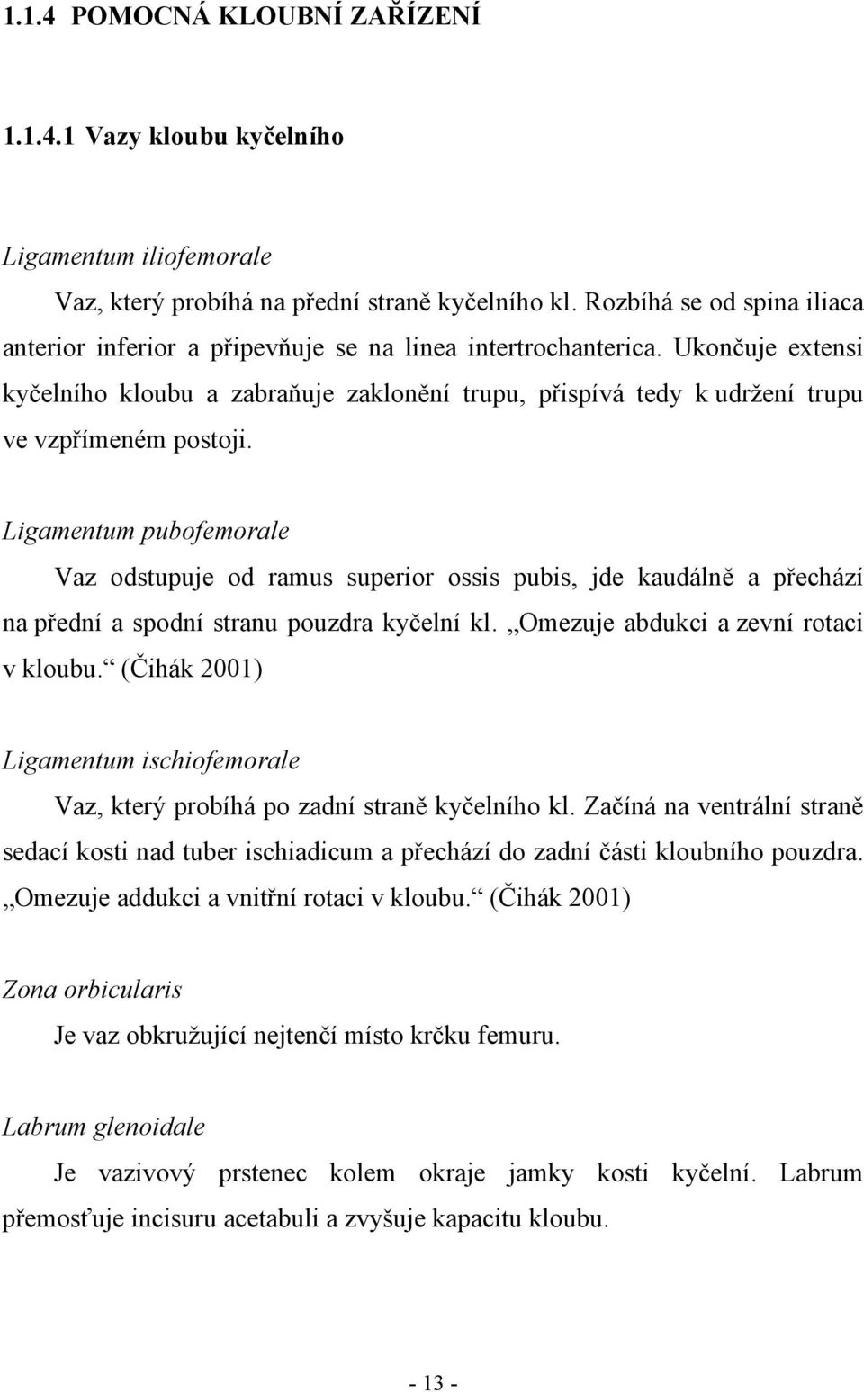 Ukončuje extensi kyčelního kloubu a zabraňuje zaklonění trupu, přispívá tedy k udržení trupu ve vzpřímeném postoji.