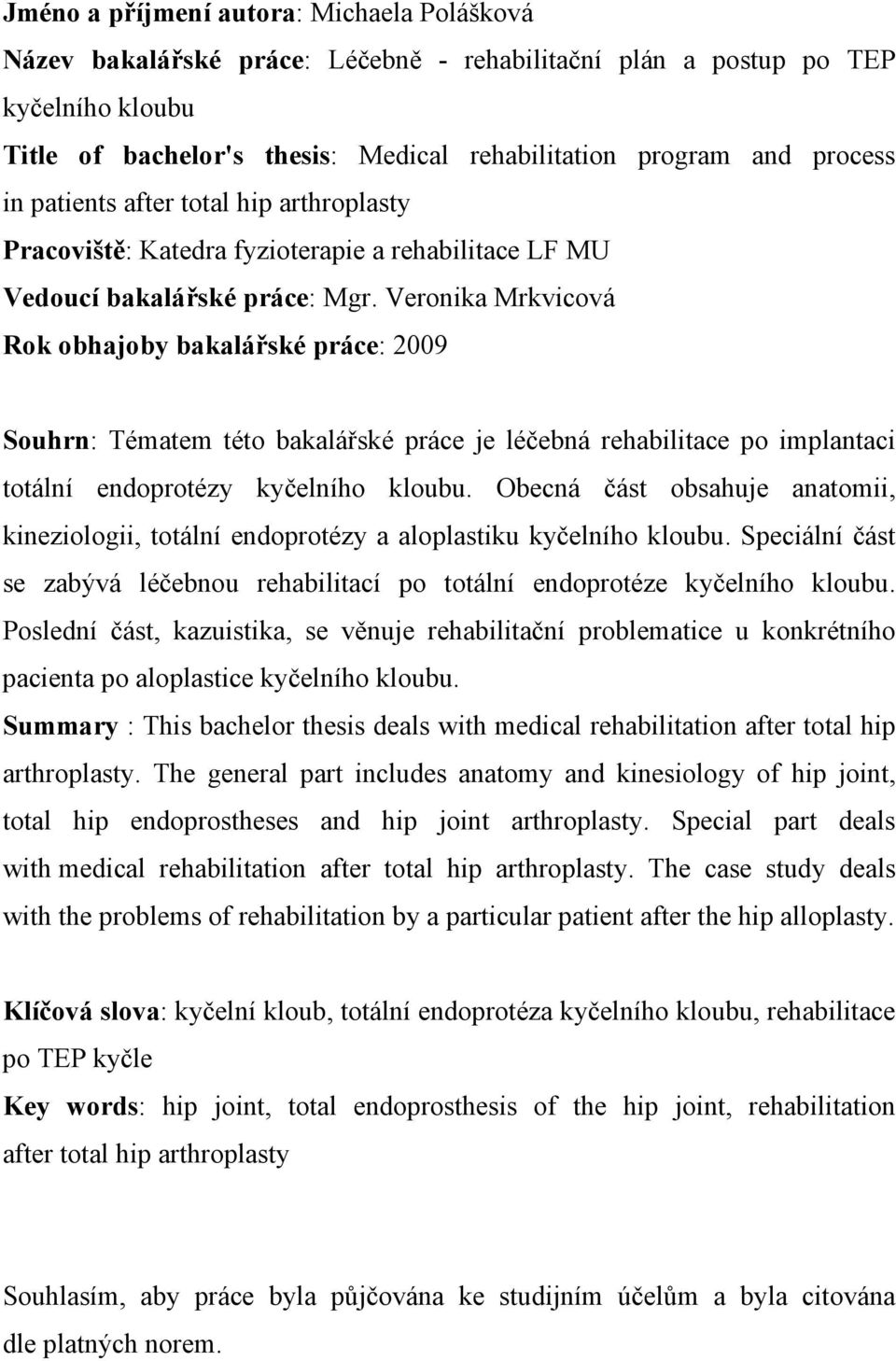 Veronika Mrkvicová Rok obhajoby bakalářské práce: 2009 Souhrn: Tématem této bakalářské práce je léčebná rehabilitace po implantaci totální endoprotézy kyčelního kloubu.