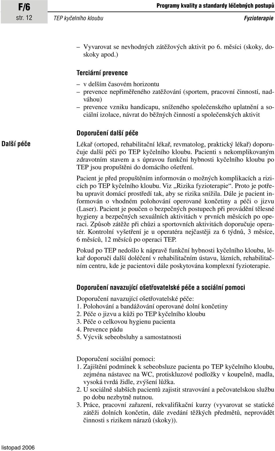 izolace, návrat do běžných činností a společenských aktivit Další péče Doporučení další péče Lékař (ortoped, rehabilitační lékař, revmatolog, praktický lékař) doporučuje další péči po TEP kyčelního