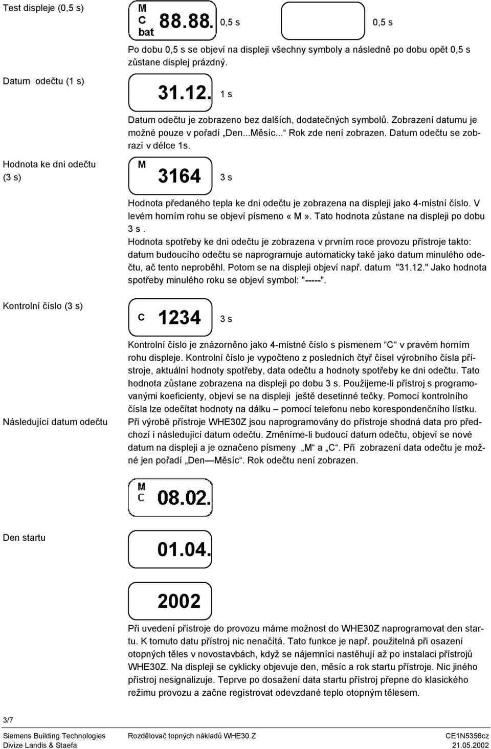 Hodnota ke dni odečtu () M 3164 Hodnota předaného tepla ke dni odečtu je zobrazena na displeji jako 4-místní číslo. V levém horním rohu se objeví písmeno «M». Tato hodnota zůstane na displeji po dobu.