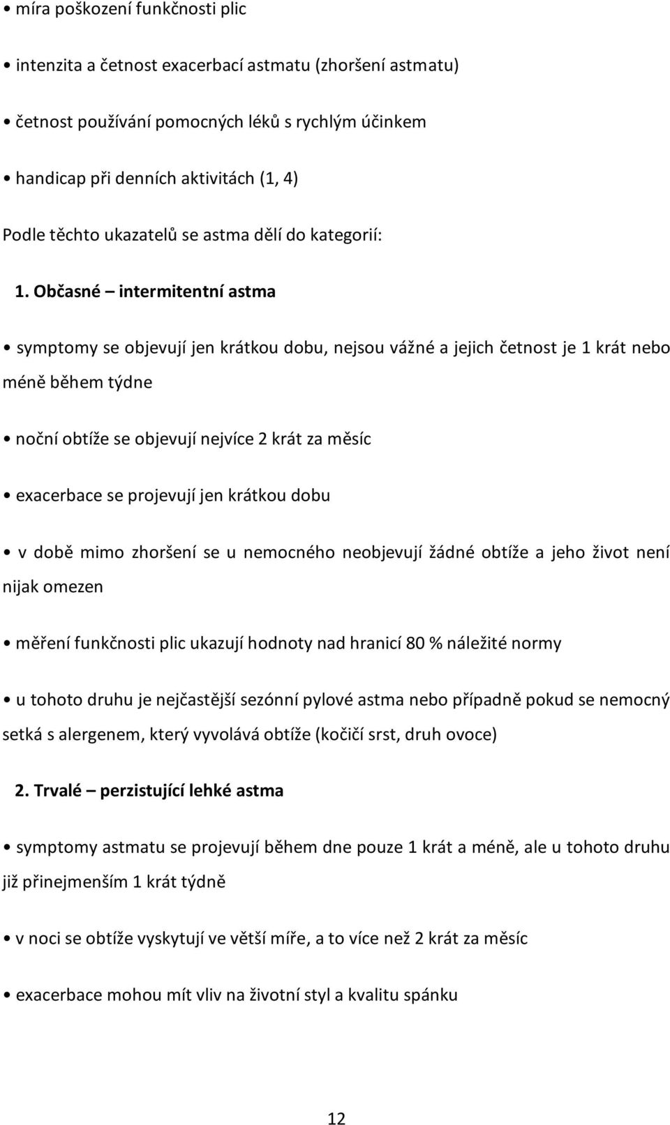 Občasné intermitentní astma symptomy se objevují jen krátkou dobu, nejsou vážné a jejich četnost je 1 krát nebo méně během týdne noční obtíže se objevují nejvíce 2 krát za měsíc exacerbace se