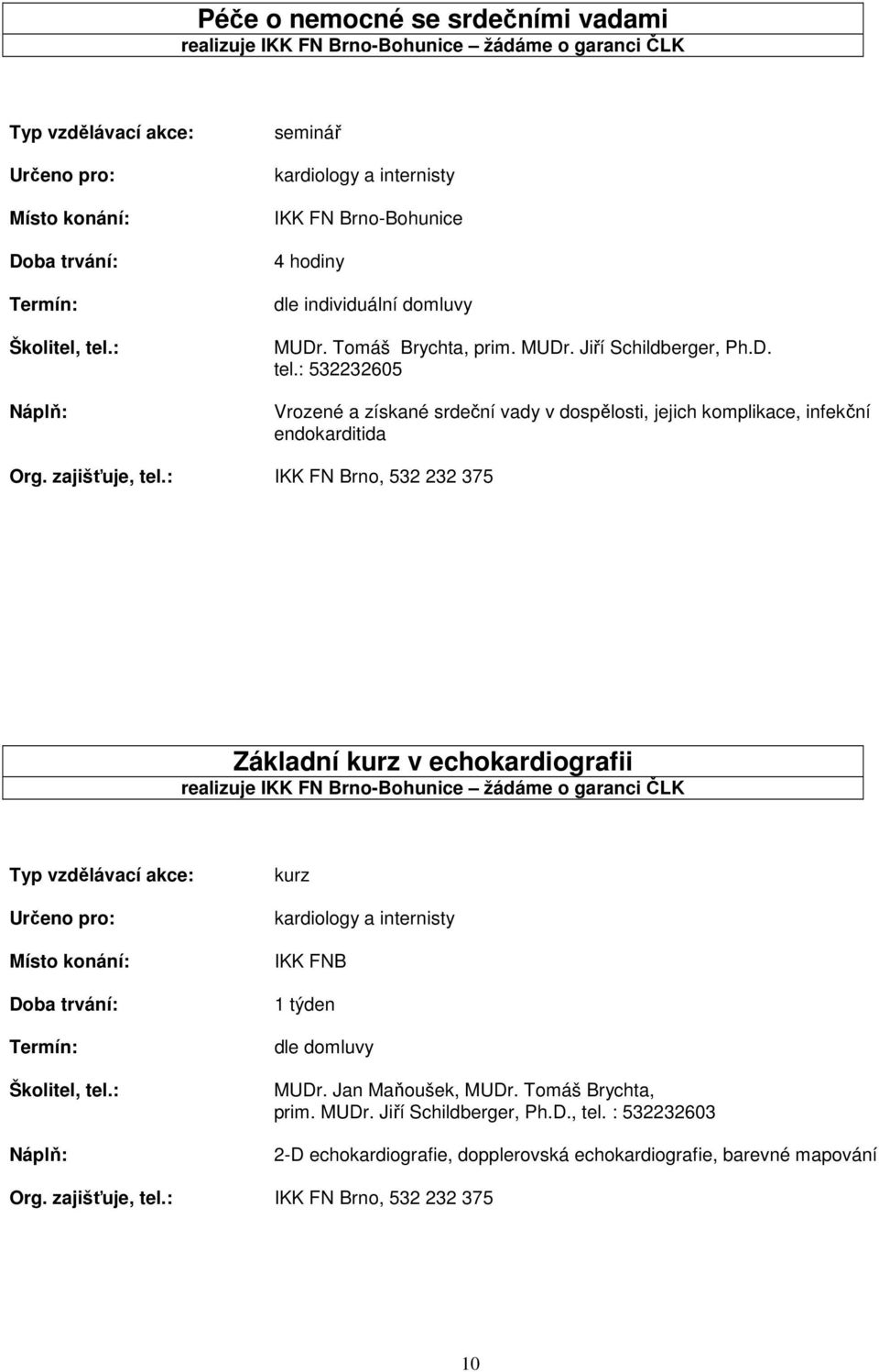 : IKK FN Brno, 532 232 375 Základní kurz v echokardiografii realizuje IKK FN Brno-Bohunice žádáme o garanci ČLK kurz kardiology a internisty IKK FNB 1 týden MUDr. Jan Maňoušek, MUDr.
