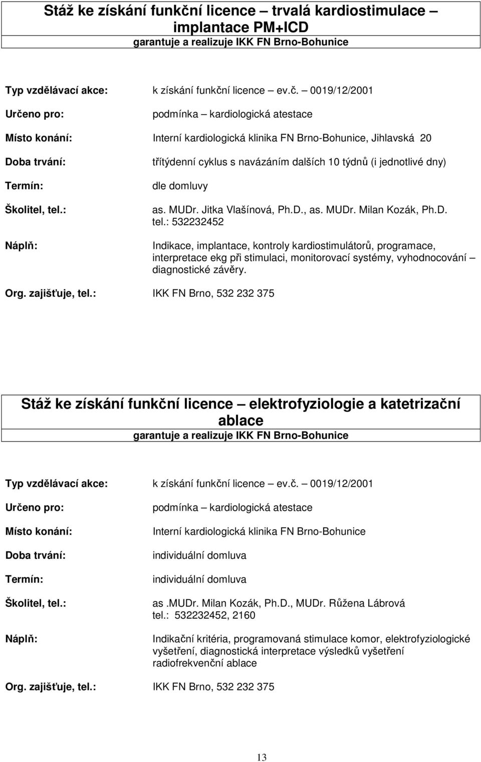 : 532232452 Indikace, implantace, kontroly kardiostimulátorů, programace, interpretace ekg při stimulaci, monitorovací systémy, vyhodnocování diagnostické závěry. Org. zajišťuje, tel.