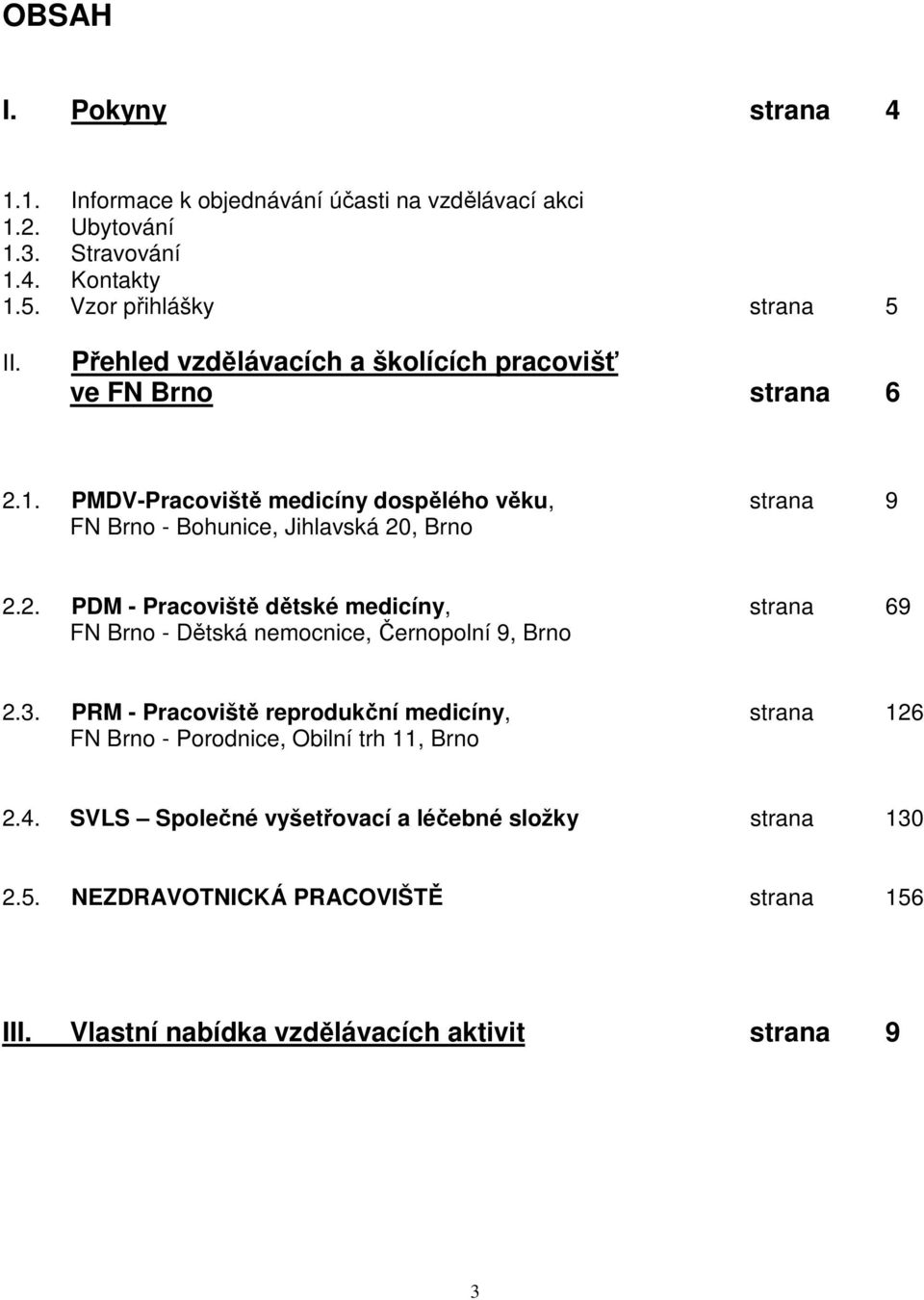 3. PRM - Pracoviště reprodukční medicíny, strana 126 FN Brno - Porodnice, Obilní trh 11, Brno 2.4. SVLS Společné vyšetřovací a léčebné složky strana 130 2.5.