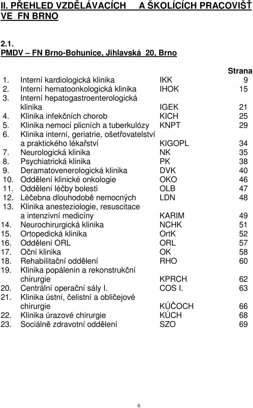 Klinika interní, geriatrie, ošetřovatelství a praktického lékařství KIGOPL 34 7. Neurologická klinika NK 35 8. Psychiatrická klinika PK 38 9. Deramatovenerologická klinika DVK 40 10.