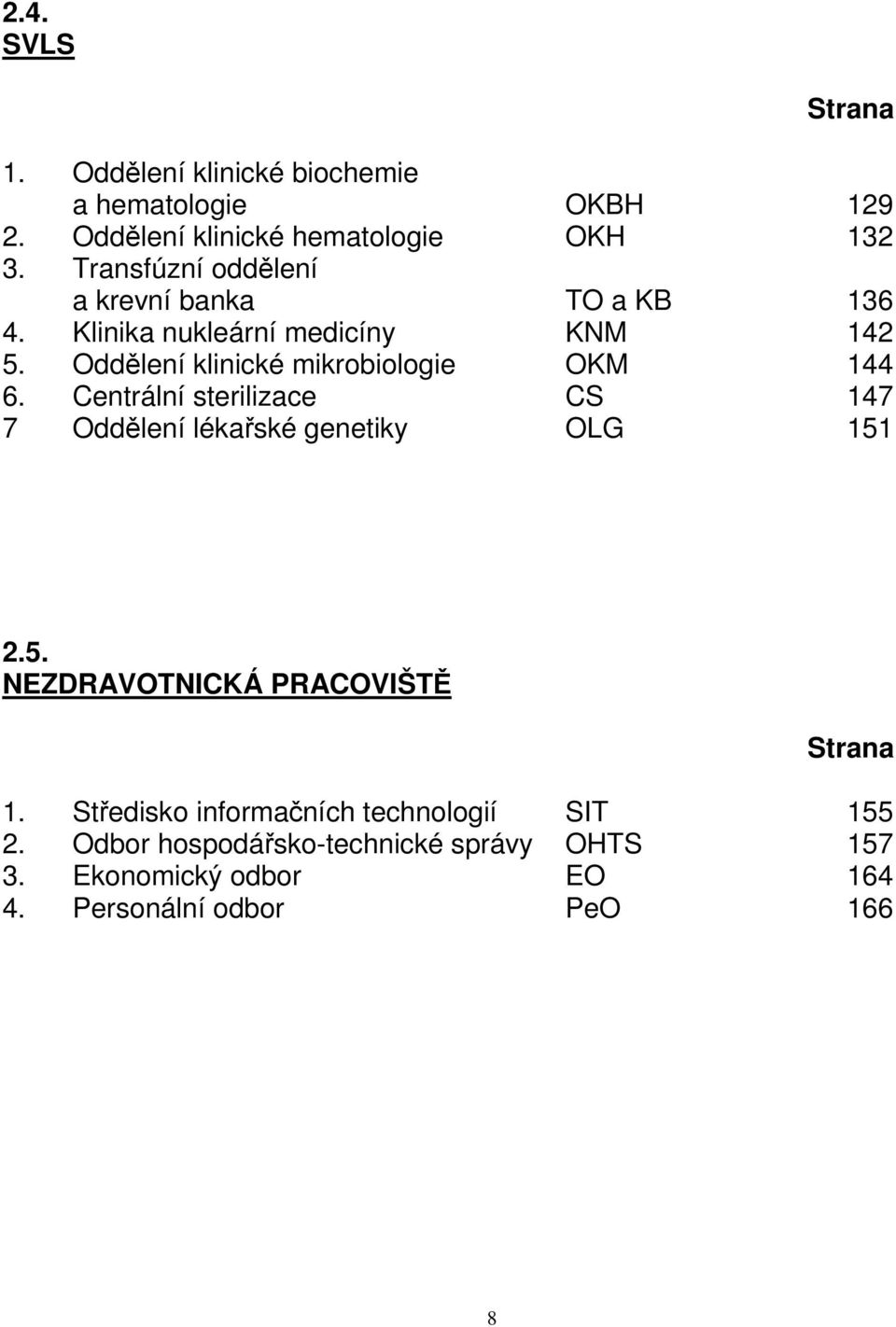 Oddělení klinické mikrobiologie OKM 144 6. Centrální sterilizace CS 147 7 Oddělení lékařské genetiky OLG 151