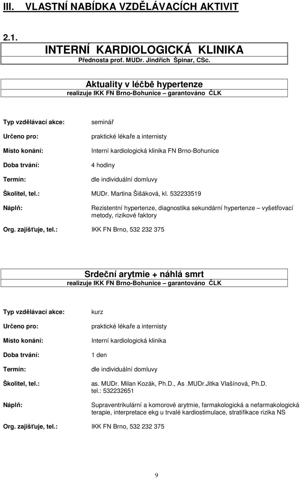 Martina Šišáková, kl. 532233519 Rezistentní hypertenze, diagnostika sekundární hypertenze vyšetřovací metody, rizikové faktory Org. zajišťuje, tel.
