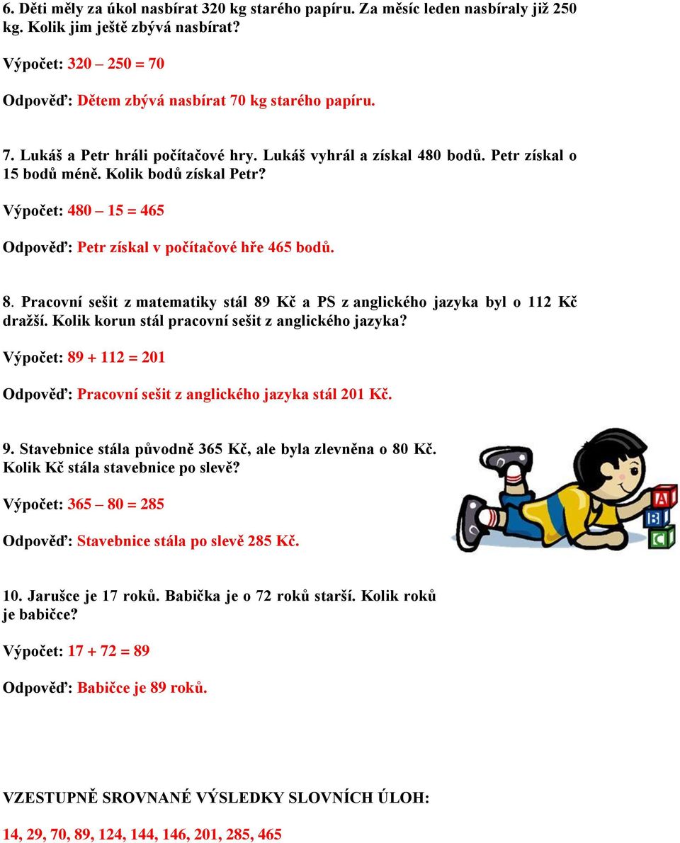 Pracovní sešit z matematiky stál 89 Kč a PS z anglického jazyka byl o 112 Kč dražší. Kolik korun stál pracovní sešit z anglického jazyka? 89 + 112 = 201 Pracovní sešit z anglického jazyka stál 201 Kč.