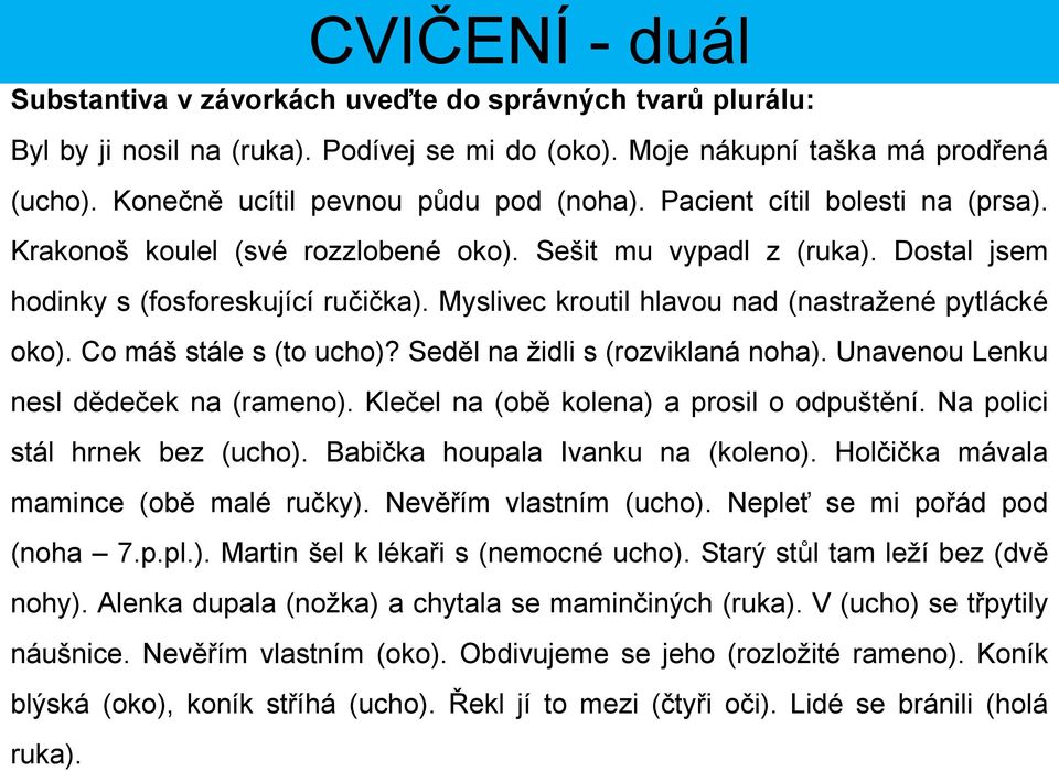 Myslivec kroutil hlavou nad (nastražené pytlácké oko). Co máš stále s (to ucho)? Seděl na židli s (rozviklaná noha). Unavenou Lenku nesl dědeček na (rameno).