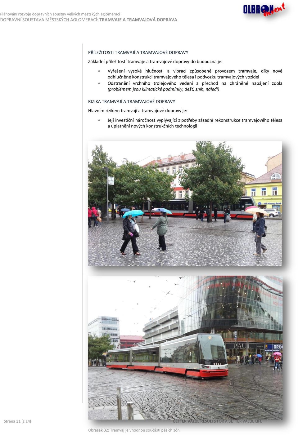 podmínky, déšť, sníh, náledí) RIZIKA TRAMVAJÍ A TRAMVAJOVÉ DOPRAVY Hlavním rizikem tramvají a tramvajové dopravy je: Její investiční náročnost vyplývající z potřeby zásadní