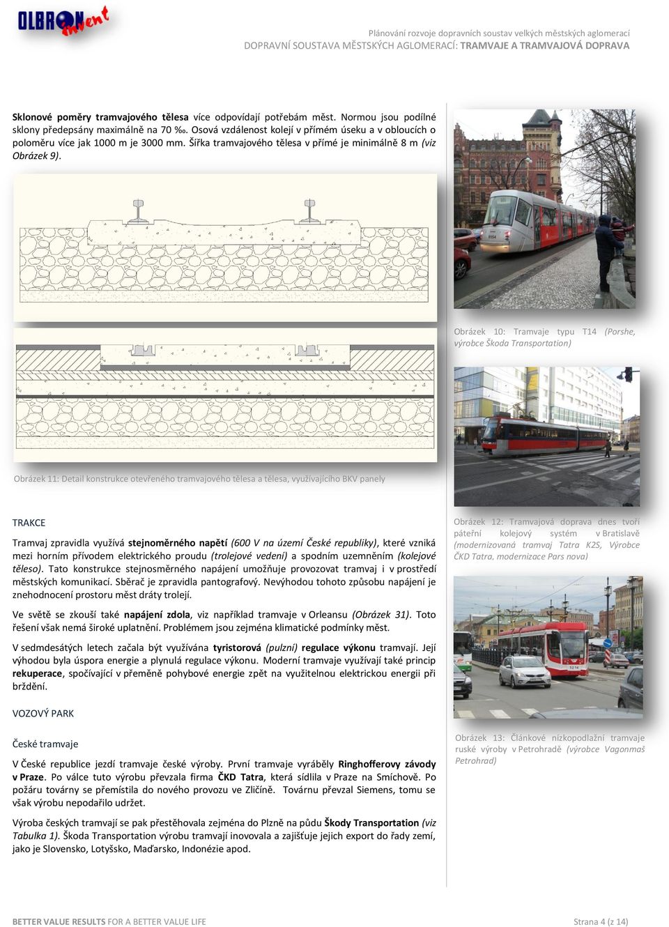 Obrázek 10: Tramvaje typu T14 (Porshe, výrobce Škoda Transportation) Obrázek 11: Detail konstrukce otevřeného tramvajového tělesa a tělesa, využívajícího BKV panely TRAKCE Tramvaj zpravidla využívá
