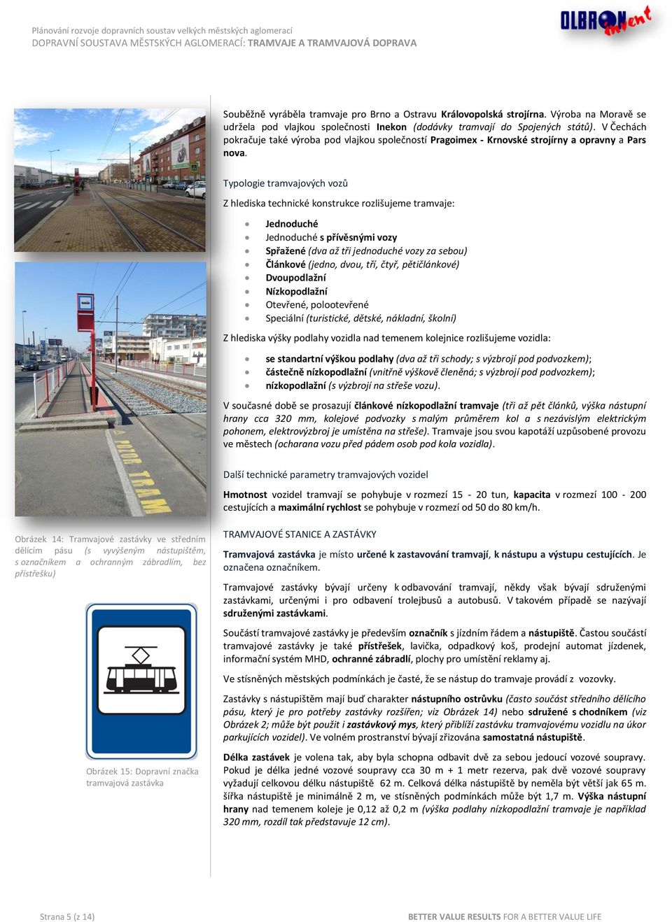 Typologie tramvajových vozů Z hlediska technické konstrukce rozlišujeme tramvaje: Jednoduché Jednoduché s přívěsnými vozy Spřažené (dva až tři jednoduché vozy za sebou) Článkové (jedno, dvou, tří,