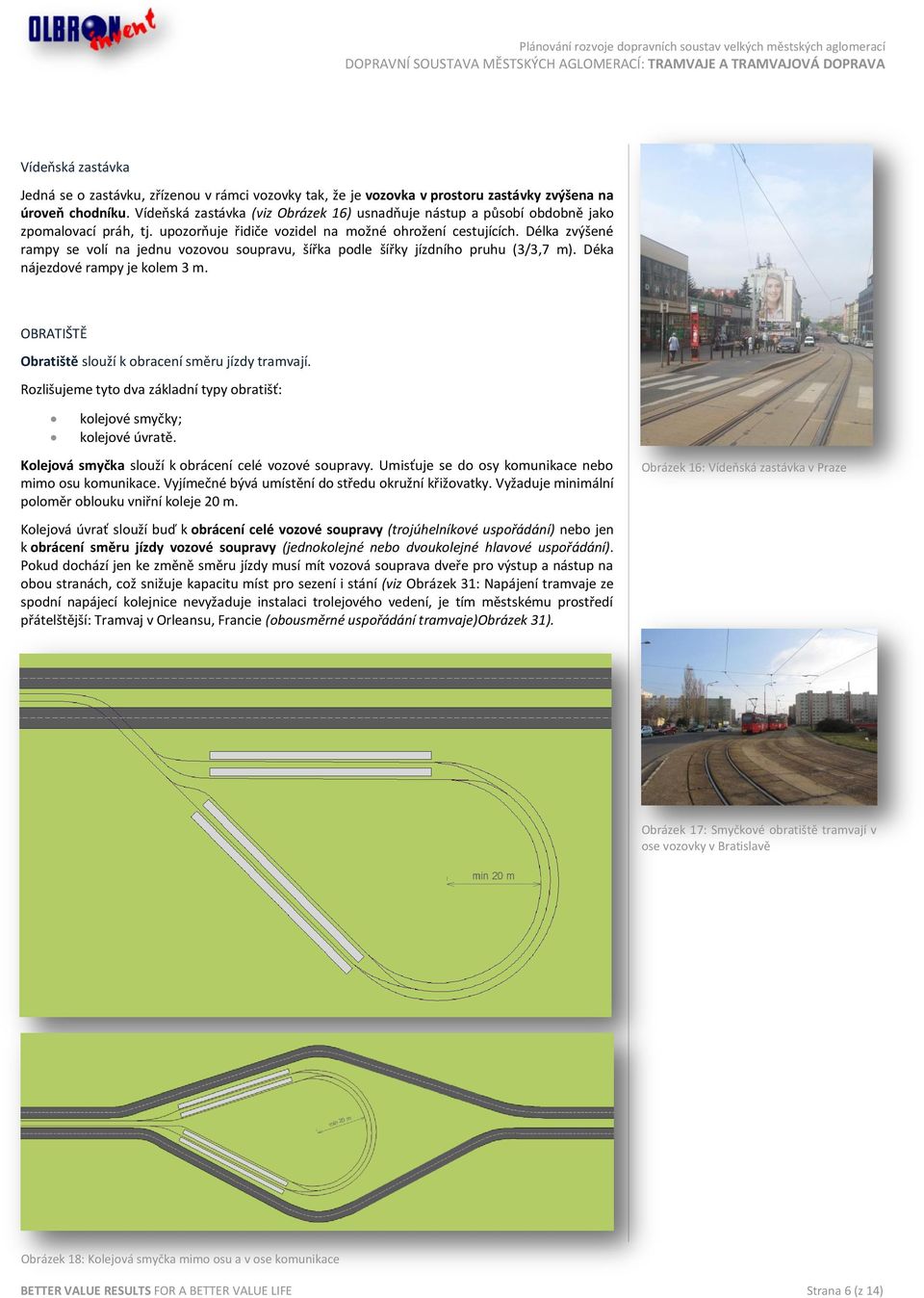 Délka zvýšené rampy se volí na jednu vozovou soupravu, šířka podle šířky jízdního pruhu (3/3,7 m). Déka nájezdové rampy je kolem 3 m. OBRATIŠTĚ Obratiště slouží k obracení směru jízdy tramvají.