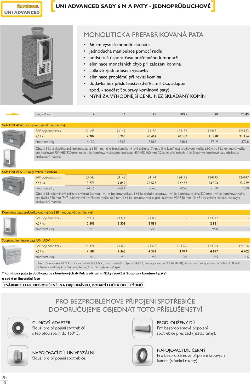 - součást Soupravy komínové paty) NYNÍ ZA VÝHODNĚJŠÍ CENU NEŽ SKLÁDANÝ KOMÍN světlý Ø v cm 14 16 18 18/45 20 20/45 Sada UNI ADV pata - 6 m (bez větrací šachty) SAP objednací znak 124148 124149 1240