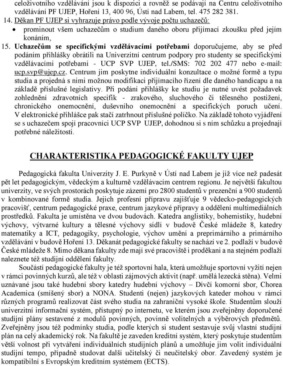 Uchazečům se specifickými vzdělávacími potřebami doporučujeme, aby se před podáním přihlášky obrátili na Univerzitní centrum podpory pro studenty se specifickými vzdělávacími potřebami - UCP SVP