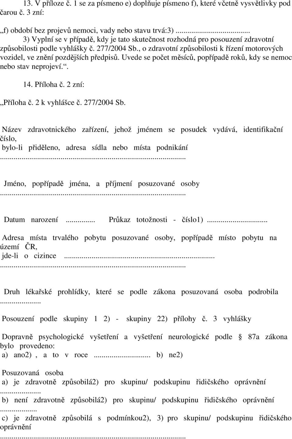 , o zdravotní způsobilosti k řízení motorových vozidel, ve znění pozdějších předpisů. Uvede se počet měsíců, popřípadě roků, kdy se nemoc nebo stav neprojeví.. 14. Příloha č. 2 zní: Příloha č.