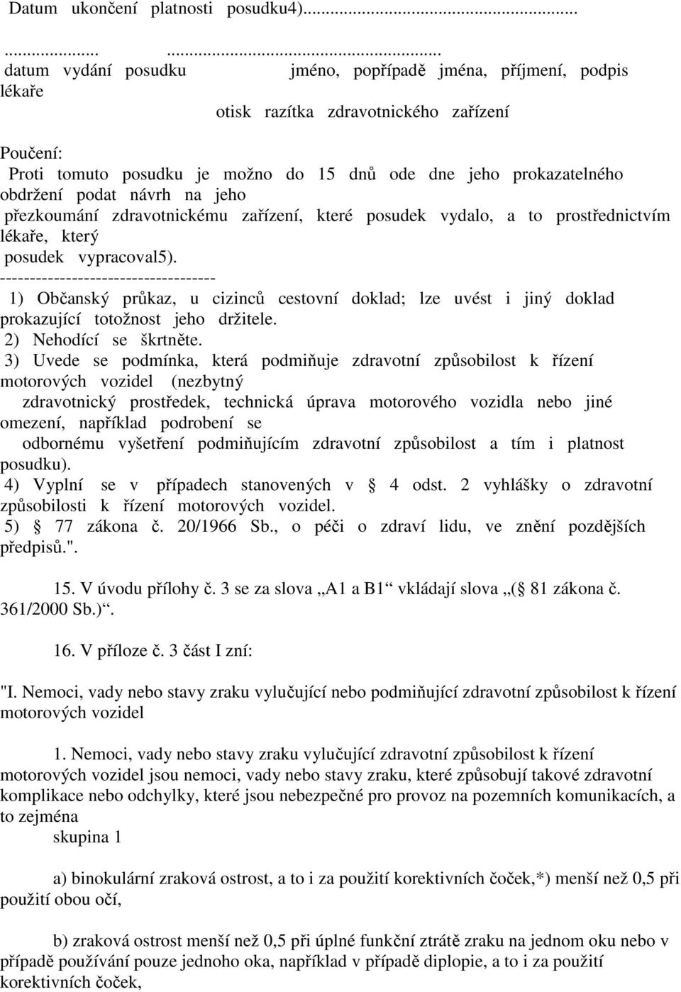 obdržení podat návrh na jeho přezkoumání zdravotnickému zařízení, které posudek vydalo, a to prostřednictvím lékaře, který posudek vypracoval5).