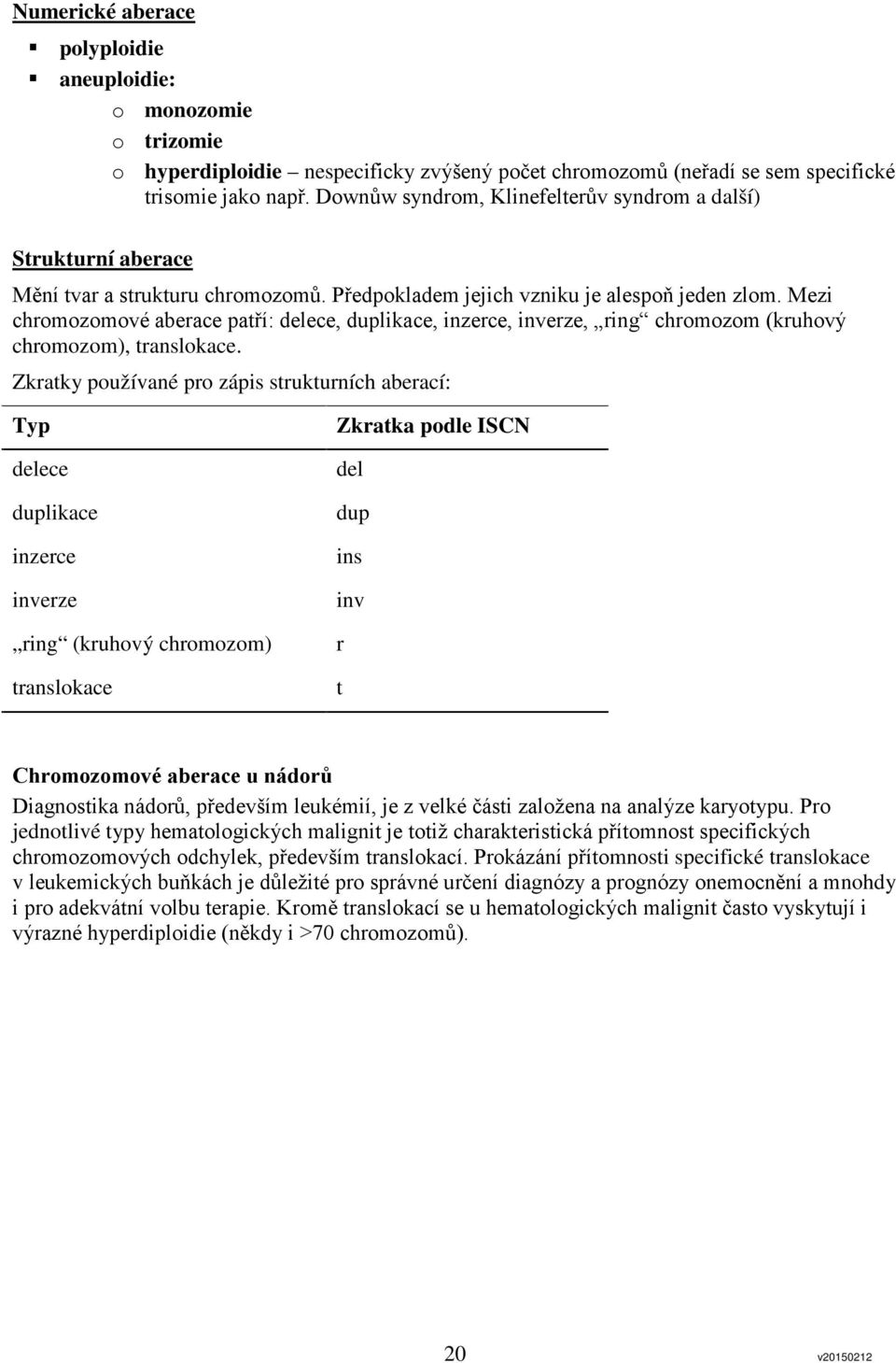 Mezi chromozomové aberace patří: delece, duplikace, inzerce, inverze, ring chromozom (kruhový chromozom), translokace.