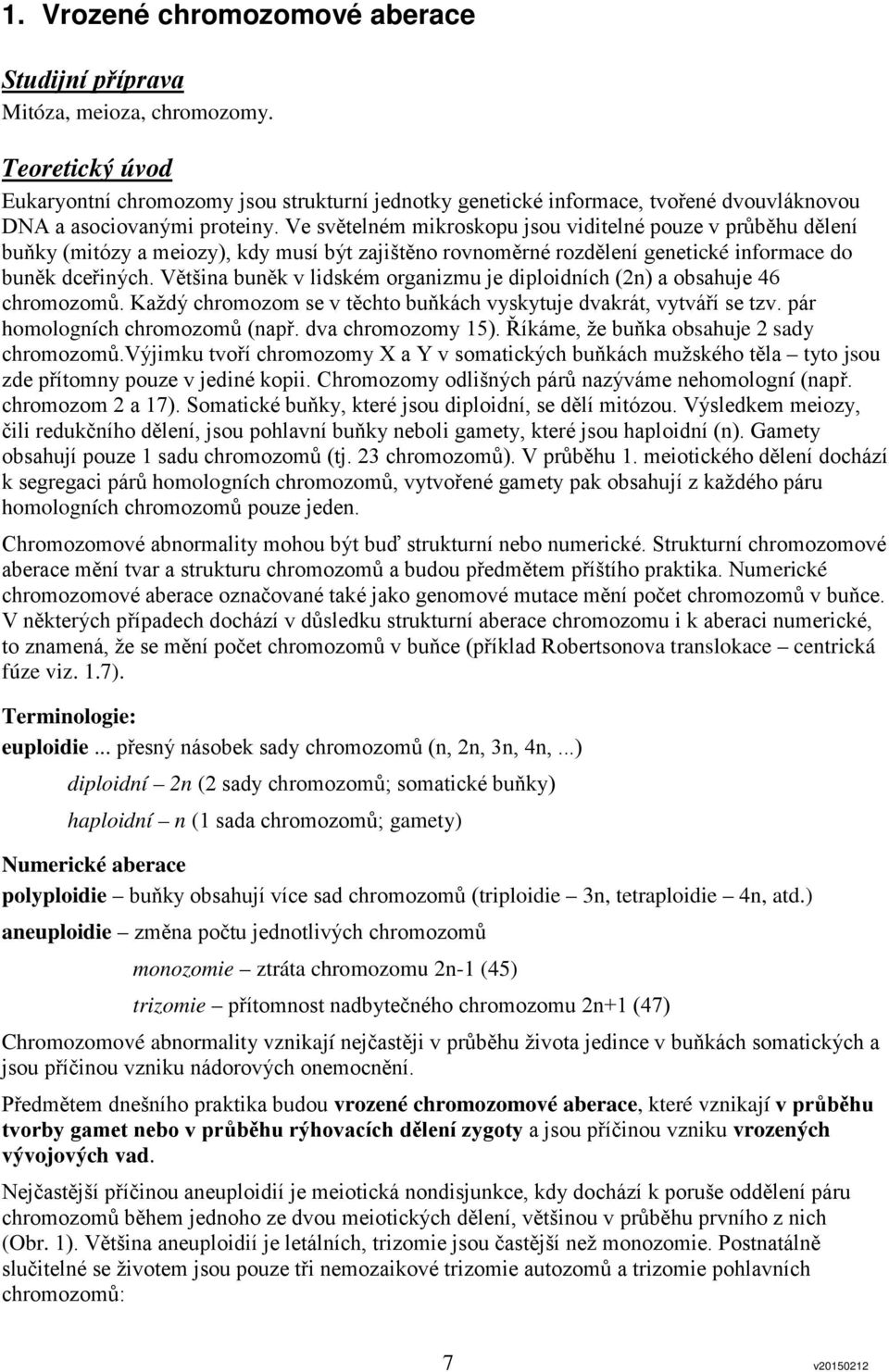 Ve světelném mikroskopu jsou viditelné pouze v průběhu dělení buňky (mitózy a meiozy), kdy musí být zajištěno rovnoměrné rozdělení genetické informace do buněk dceřiných.